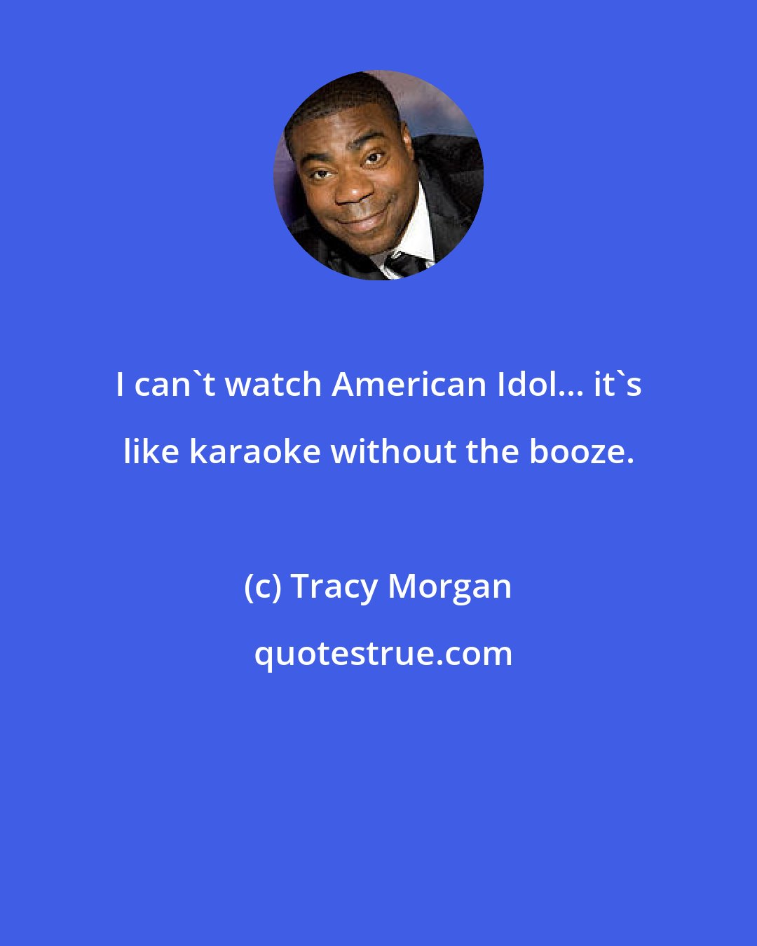 Tracy Morgan: I can't watch American Idol... it's like karaoke without the booze.