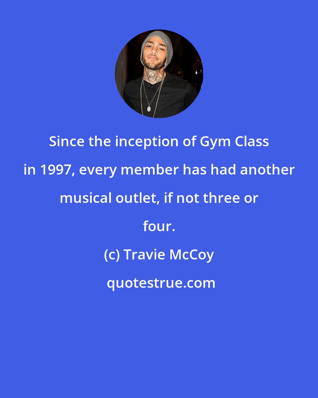 Travie McCoy: Since the inception of Gym Class in 1997, every member has had another musical outlet, if not three or four.