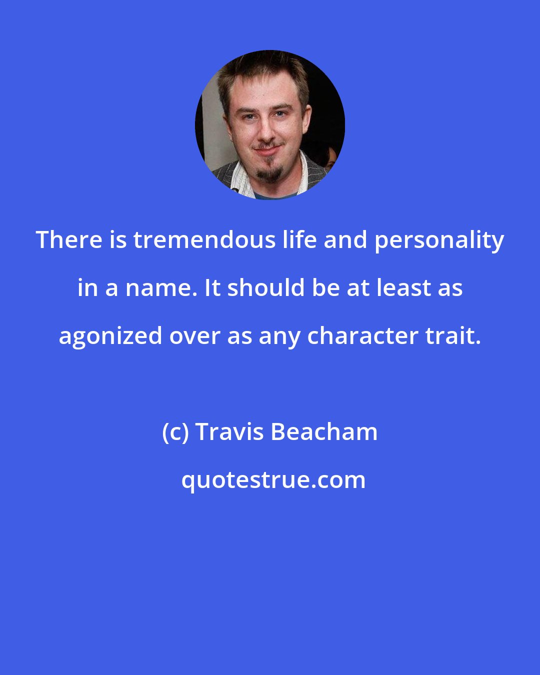 Travis Beacham: There is tremendous life and personality in a name. It should be at least as agonized over as any character trait.