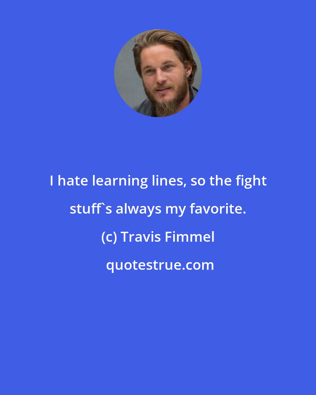 Travis Fimmel: I hate learning lines, so the fight stuff's always my favorite.