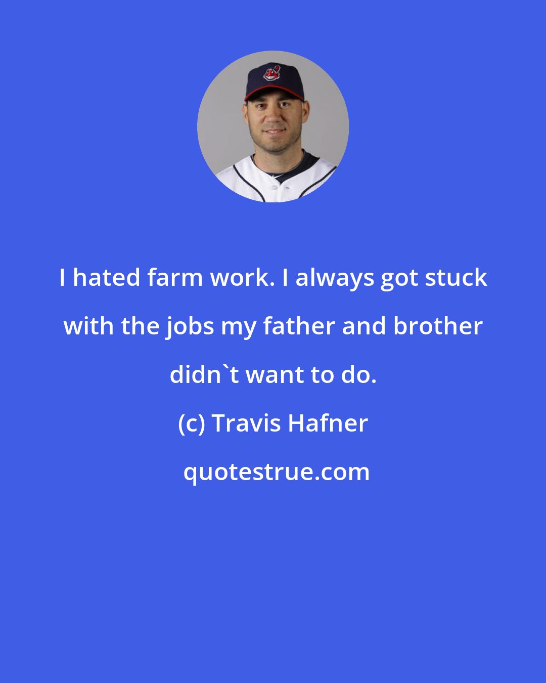 Travis Hafner: I hated farm work. I always got stuck with the jobs my father and brother didn't want to do.
