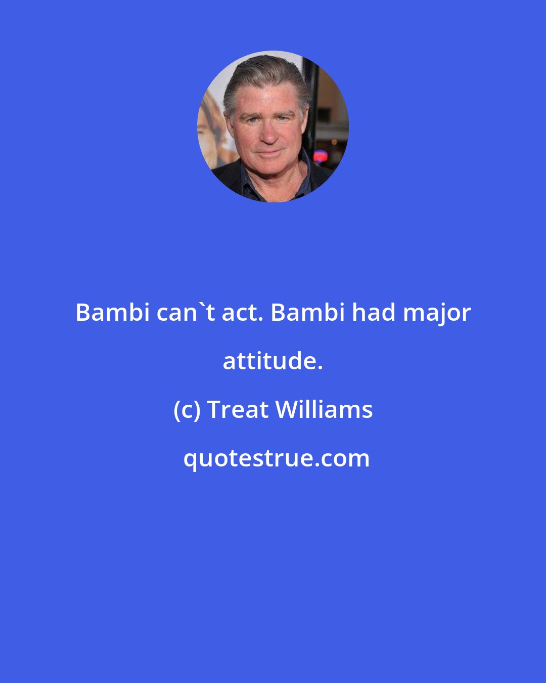 Treat Williams: Bambi can't act. Bambi had major attitude.