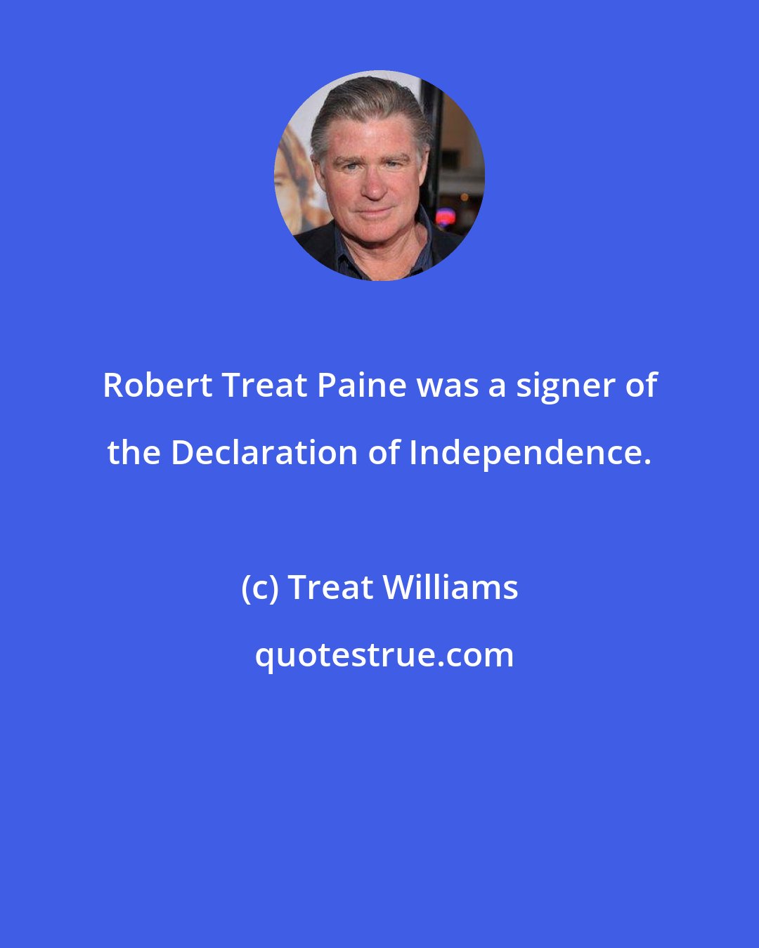 Treat Williams: Robert Treat Paine was a signer of the Declaration of Independence.