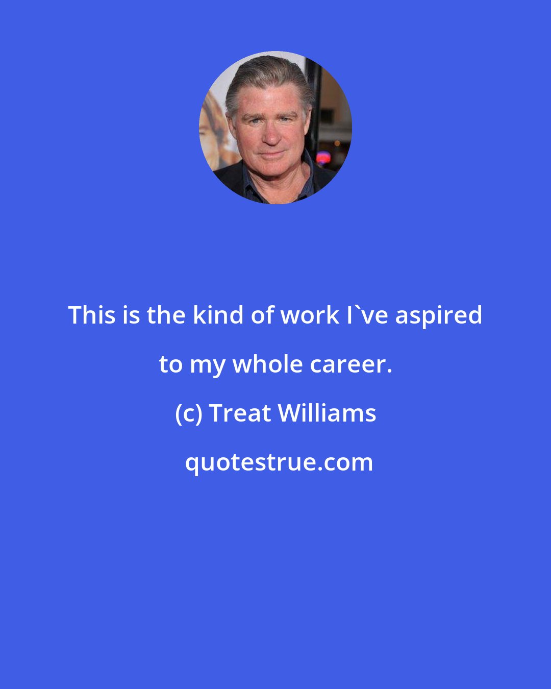 Treat Williams: This is the kind of work I've aspired to my whole career.