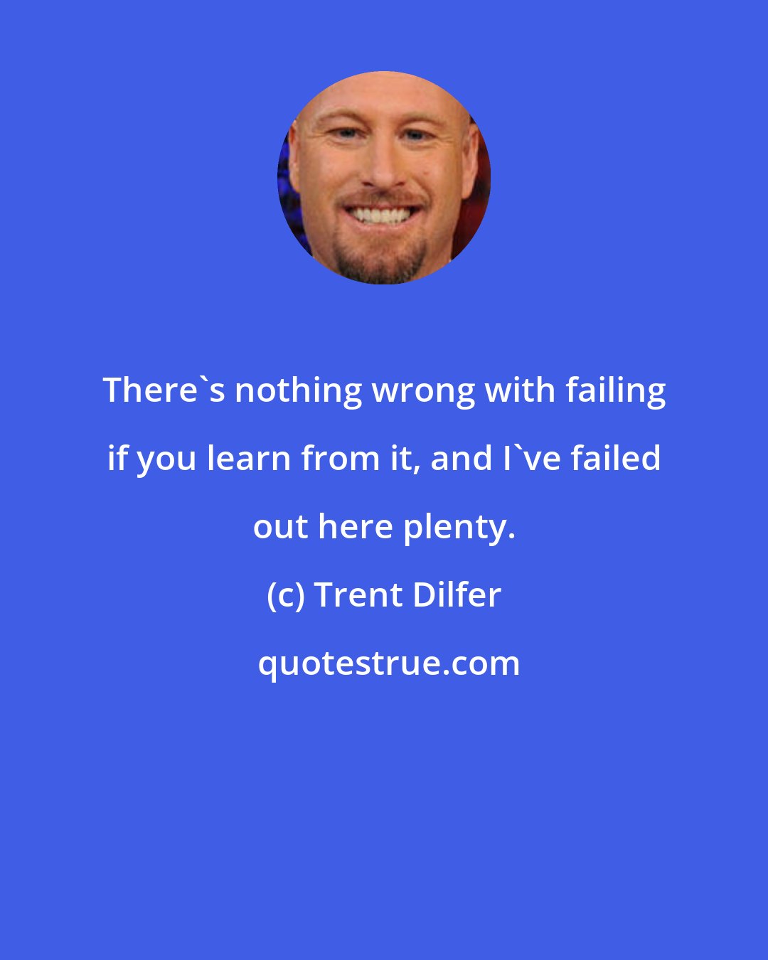 Trent Dilfer: There's nothing wrong with failing if you learn from it, and I've failed out here plenty.
