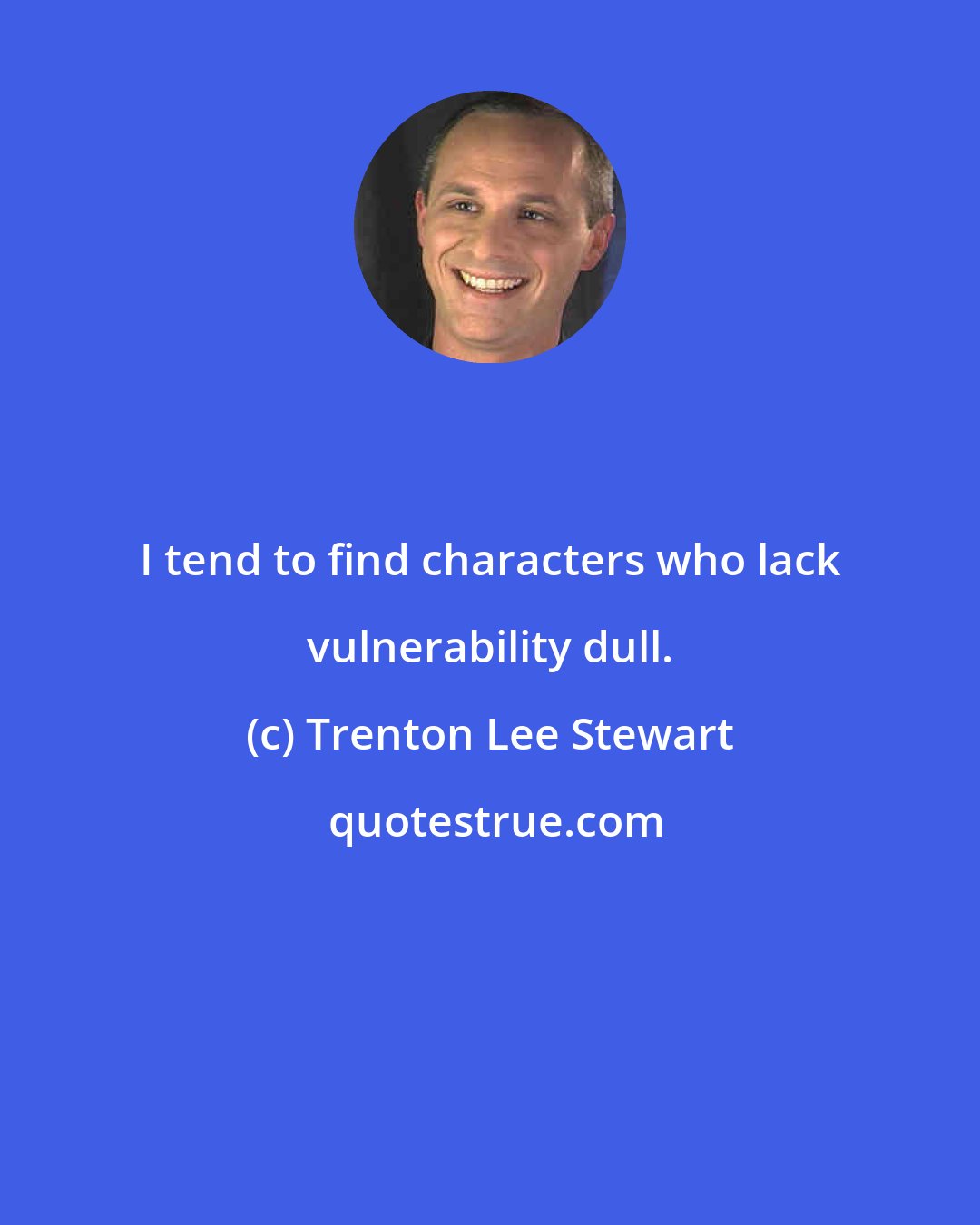 Trenton Lee Stewart: I tend to find characters who lack vulnerability dull.