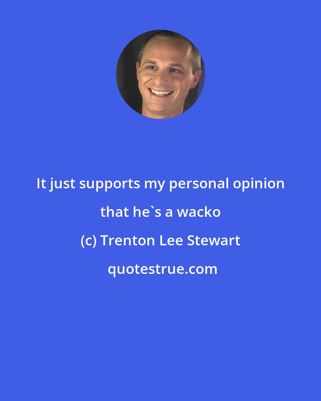 Trenton Lee Stewart: It just supports my personal opinion that he's a wacko