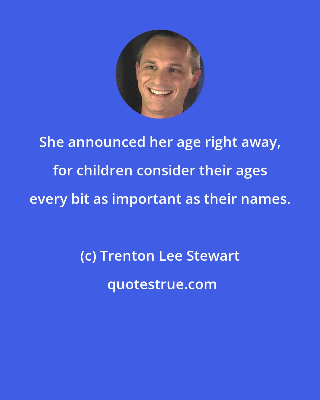 Trenton Lee Stewart: She announced her age right away, for children consider their ages every bit as important as their names.