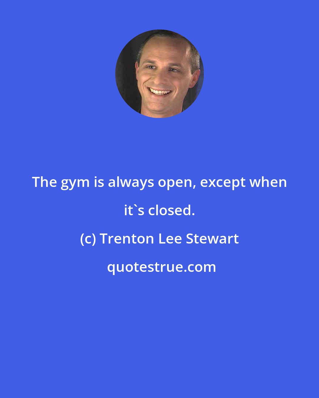 Trenton Lee Stewart: The gym is always open, except when it's closed.