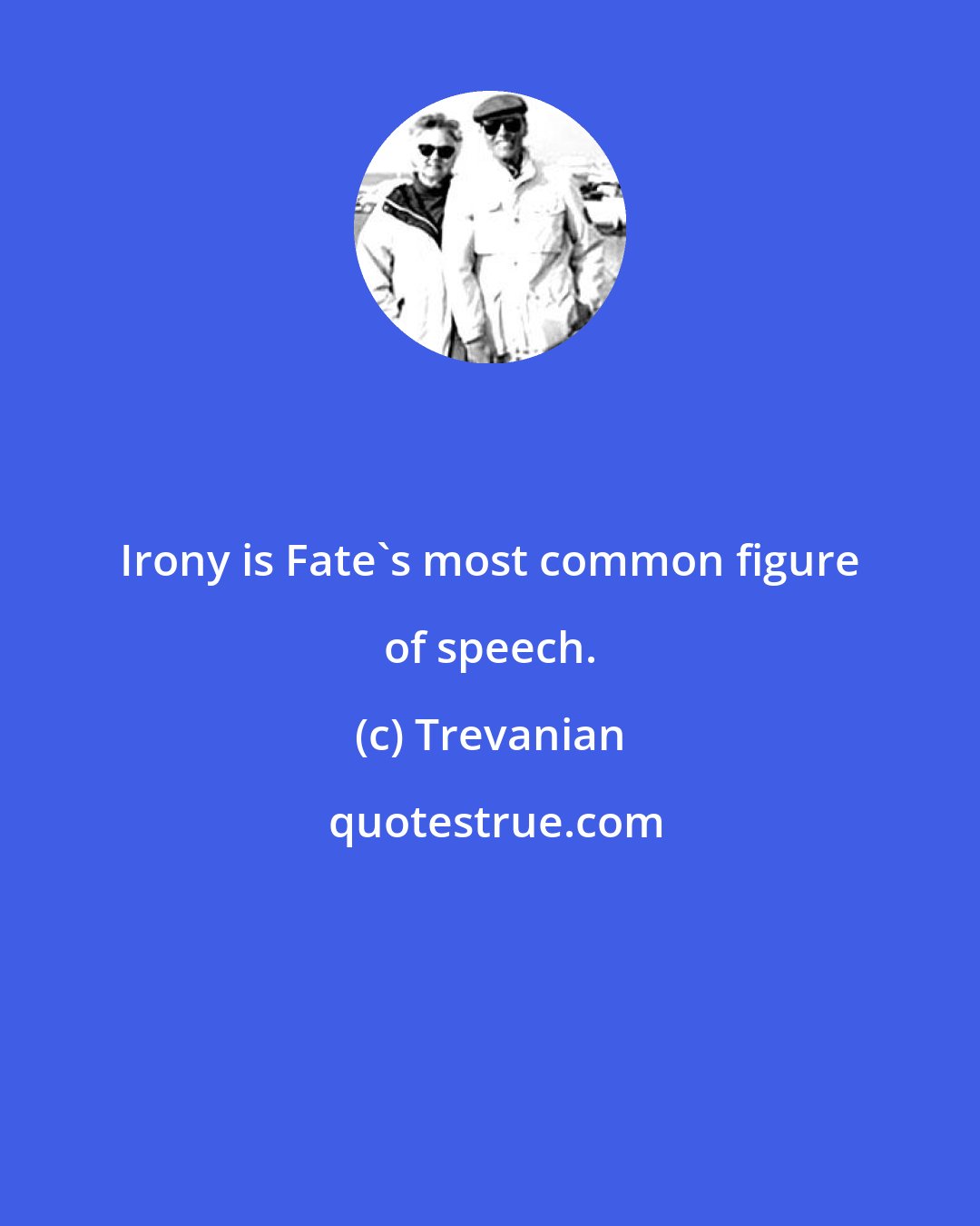 Trevanian: Irony is Fate's most common figure of speech.