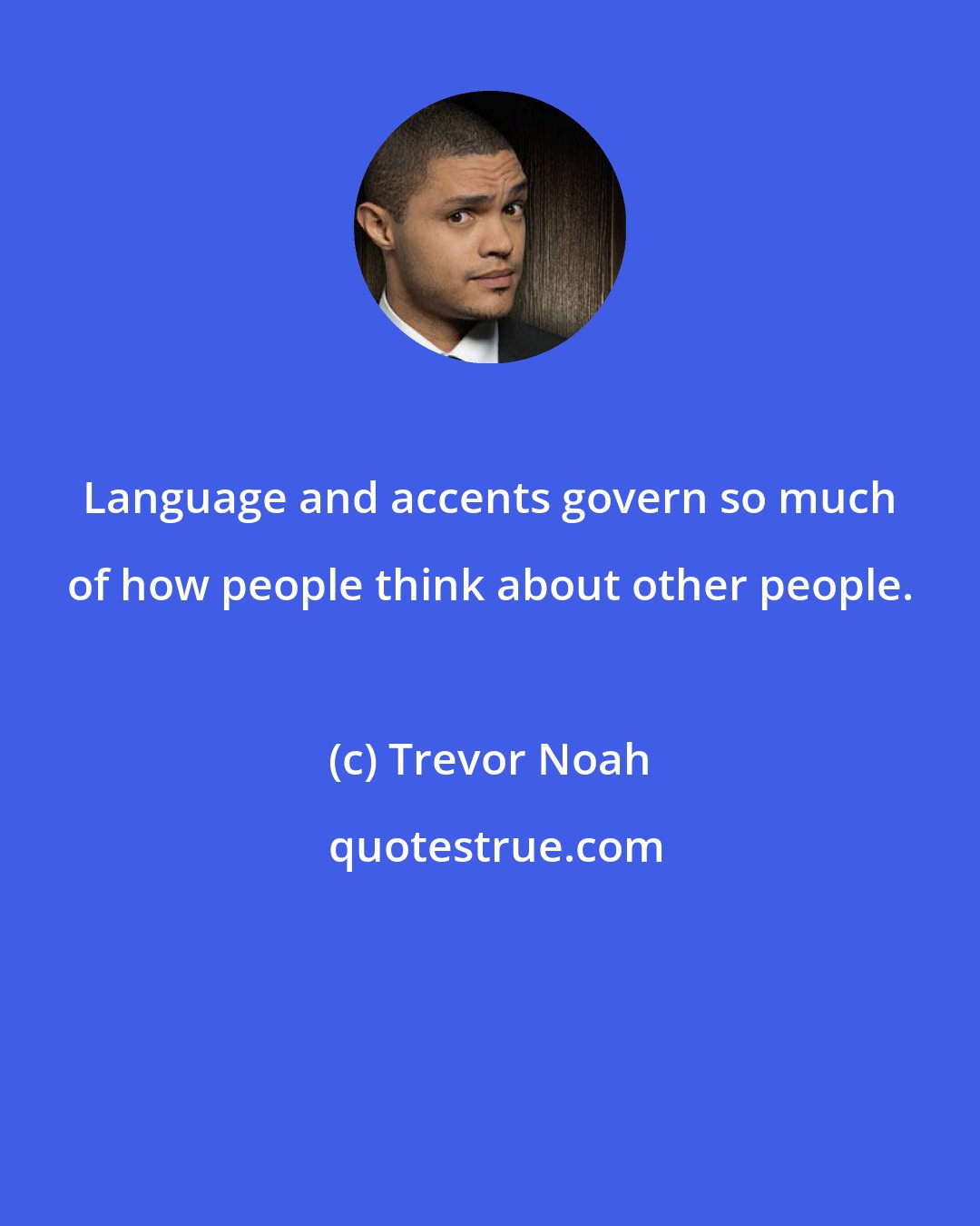 Trevor Noah: Language and accents govern so much of how people think about other people.