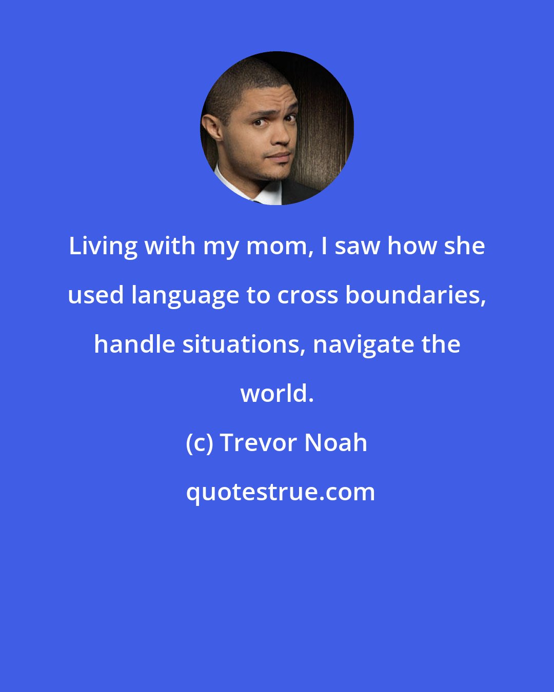 Trevor Noah: Living with my mom, I saw how she used language to cross boundaries, handle situations, navigate the world.