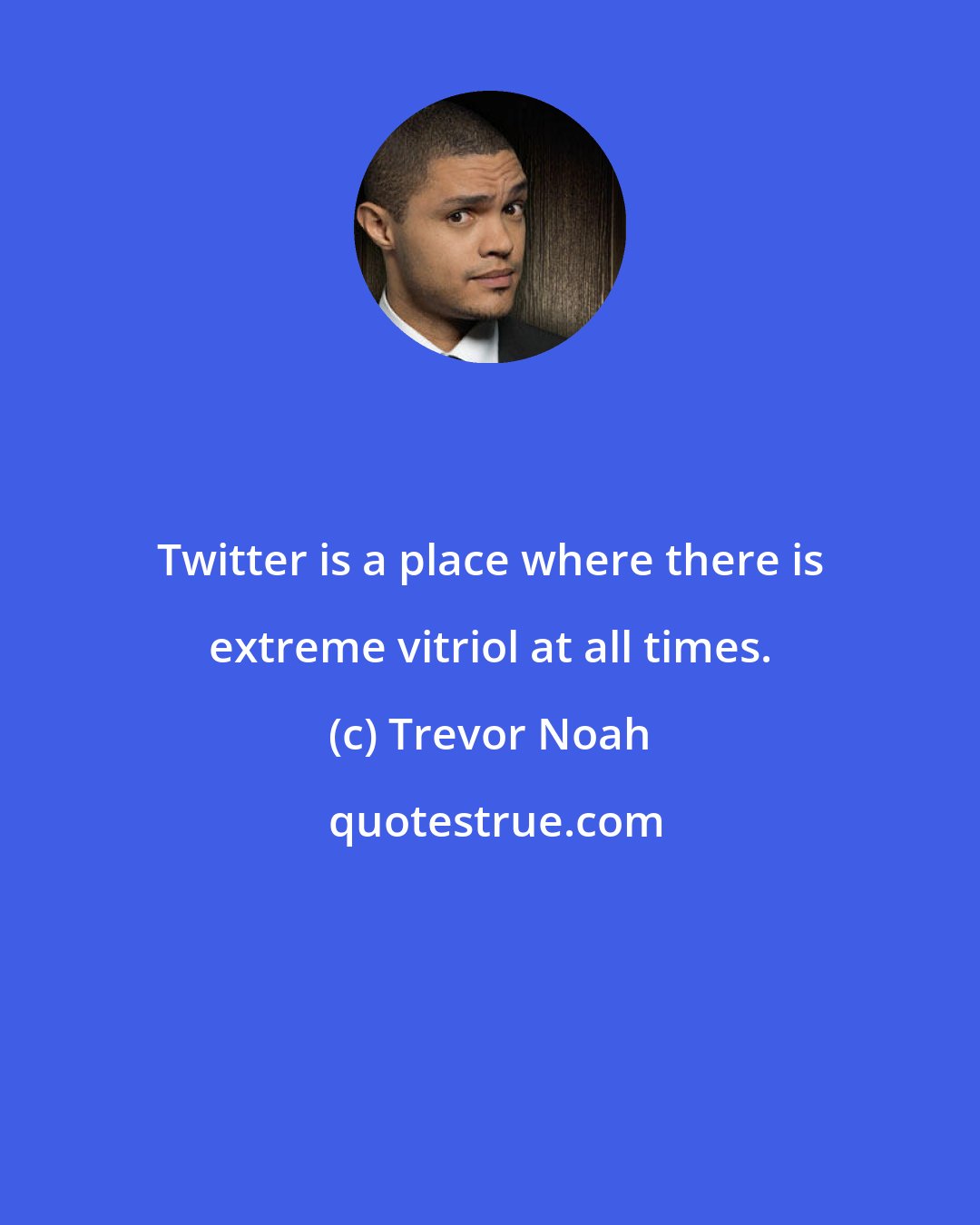 Trevor Noah: Twitter is a place where there is extreme vitriol at all times.