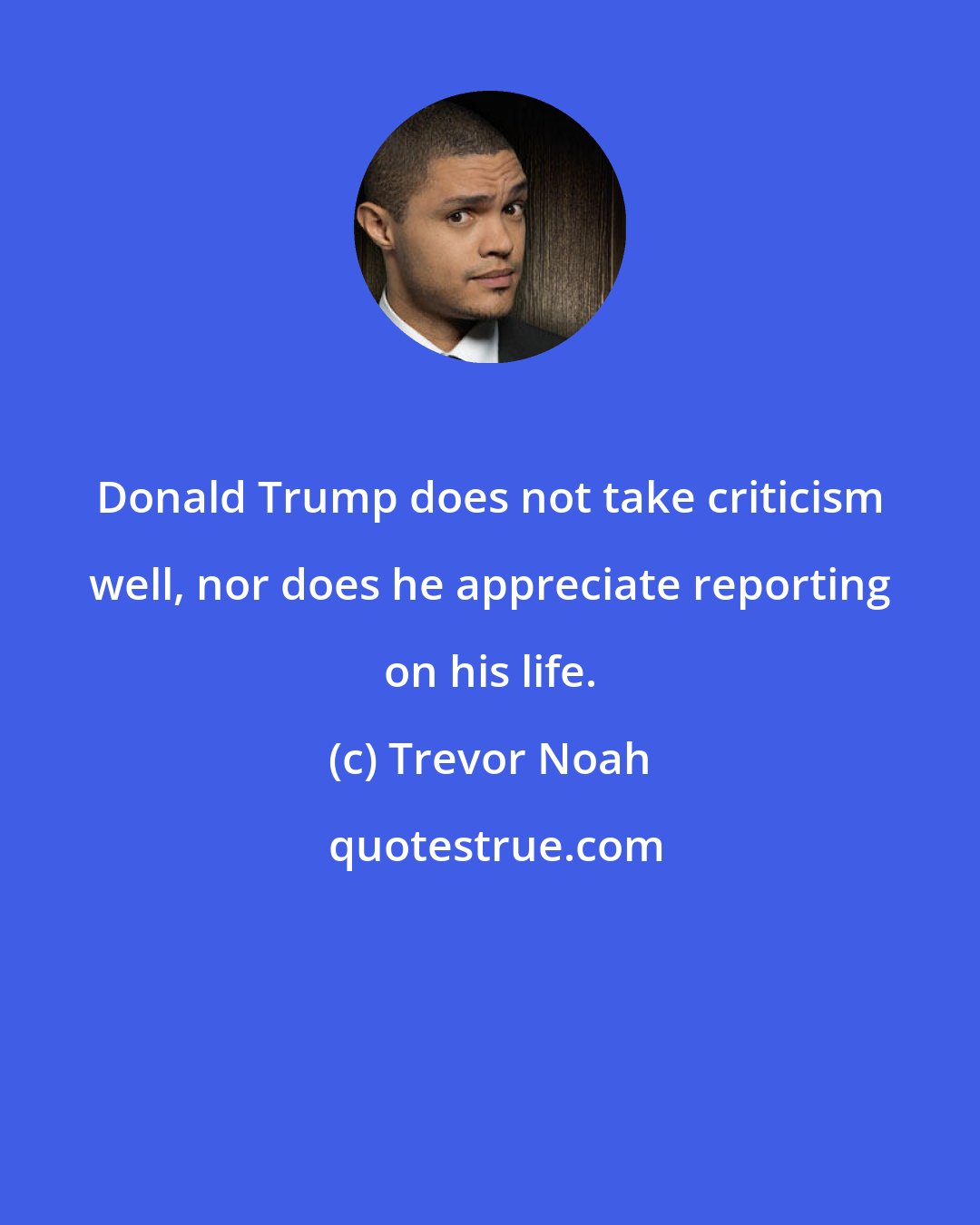 Trevor Noah: Donald Trump does not take criticism well, nor does he appreciate reporting on his life.