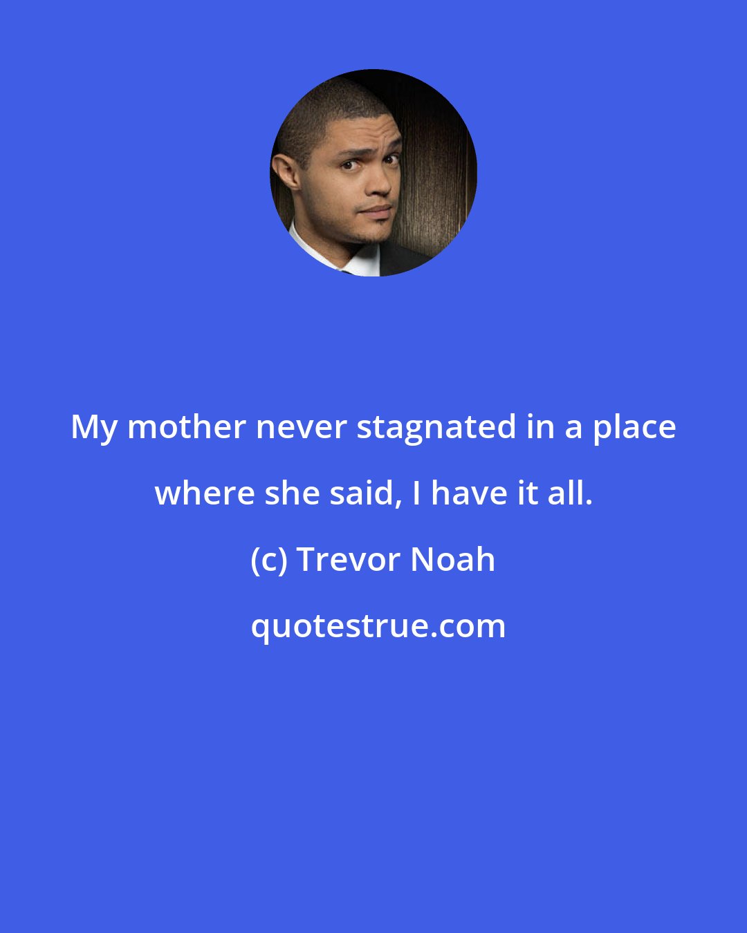 Trevor Noah: My mother never stagnated in a place where she said, I have it all.