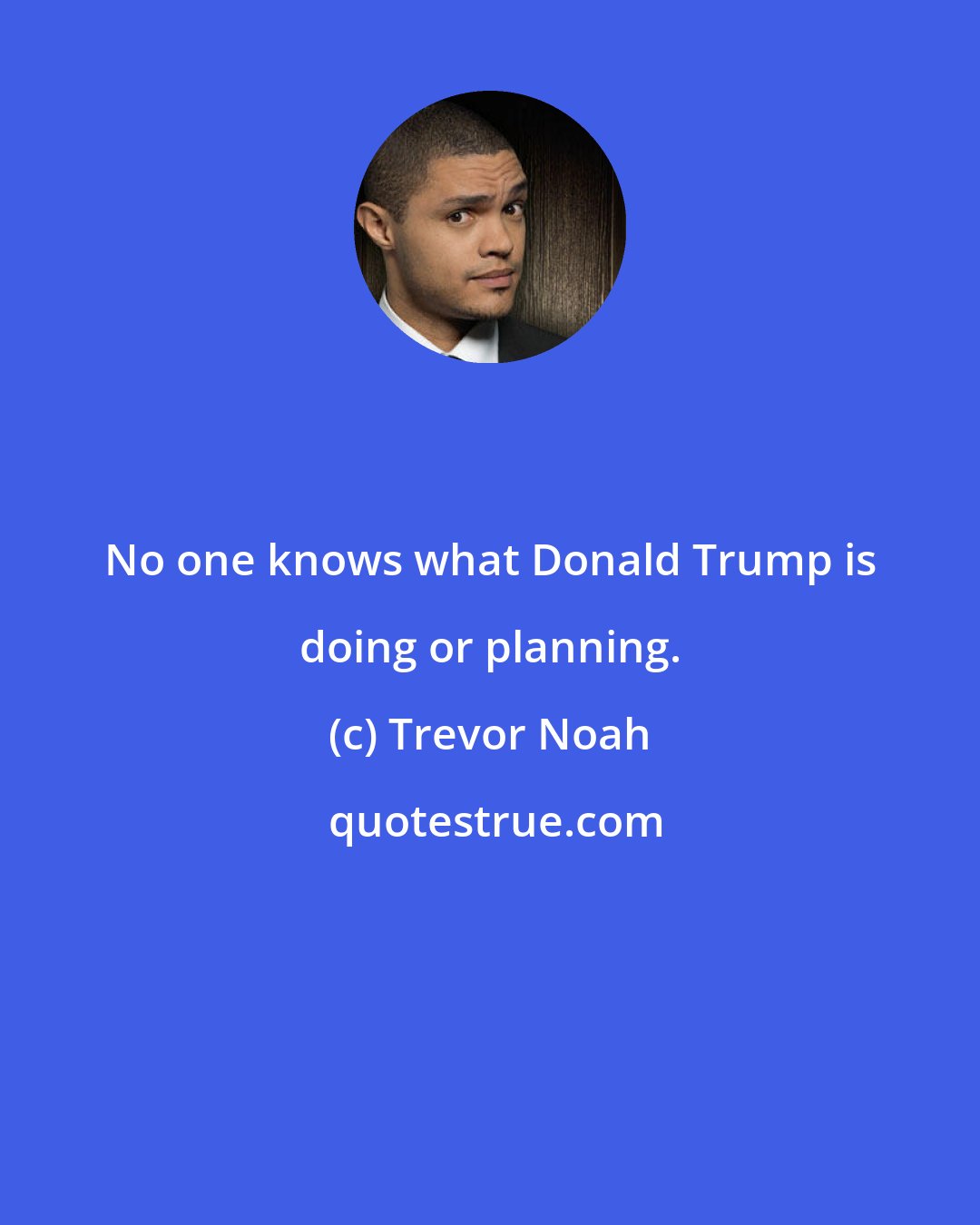 Trevor Noah: No one knows what Donald Trump is doing or planning.