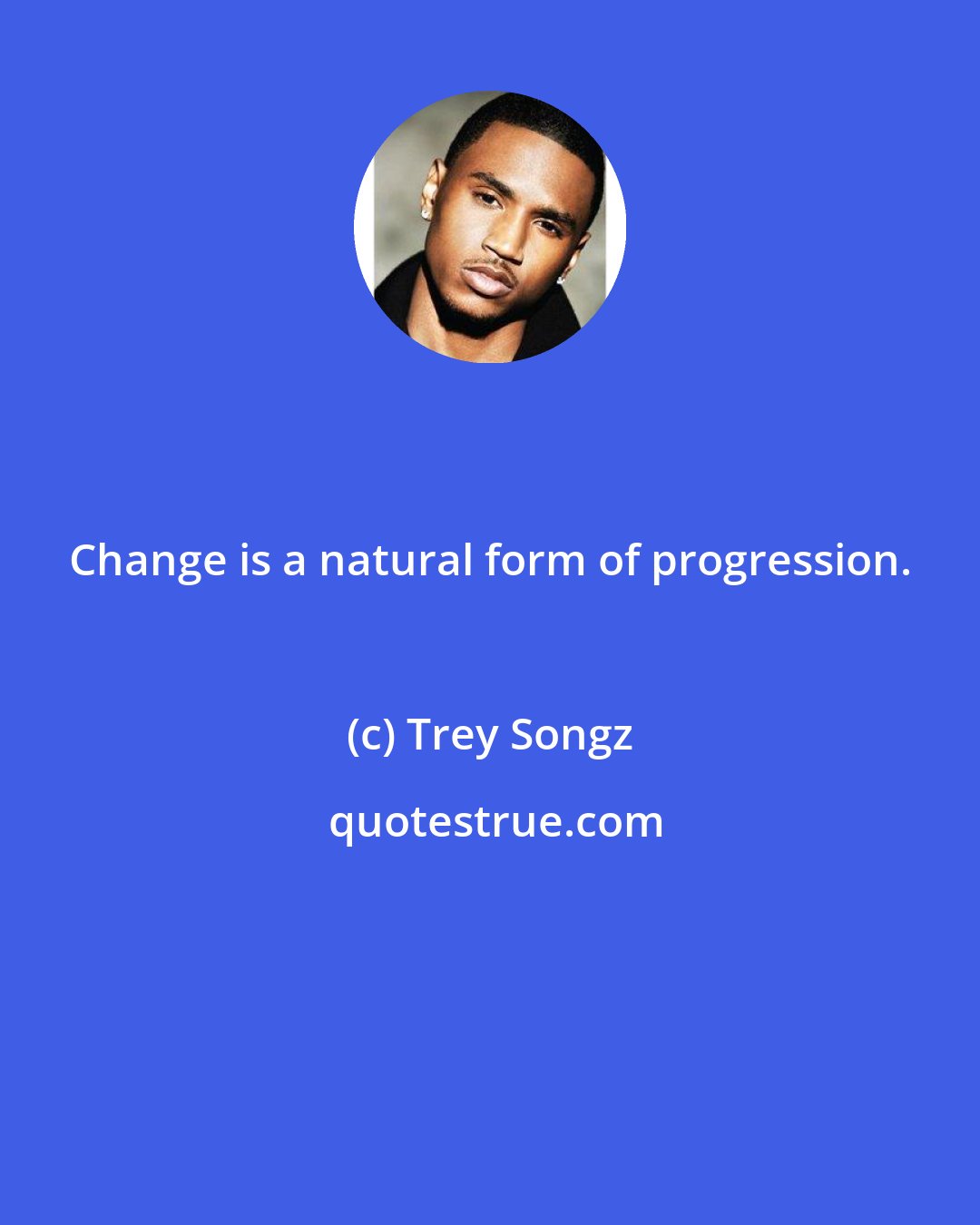 Trey Songz: Change is a natural form of progression.