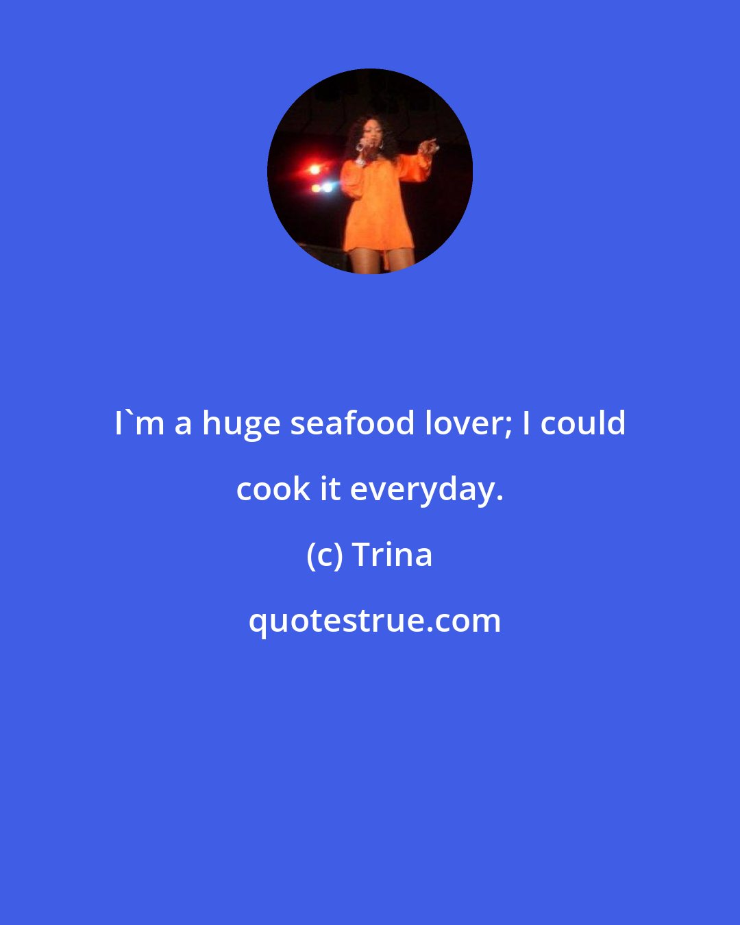 Trina: I'm a huge seafood lover; I could cook it everyday.