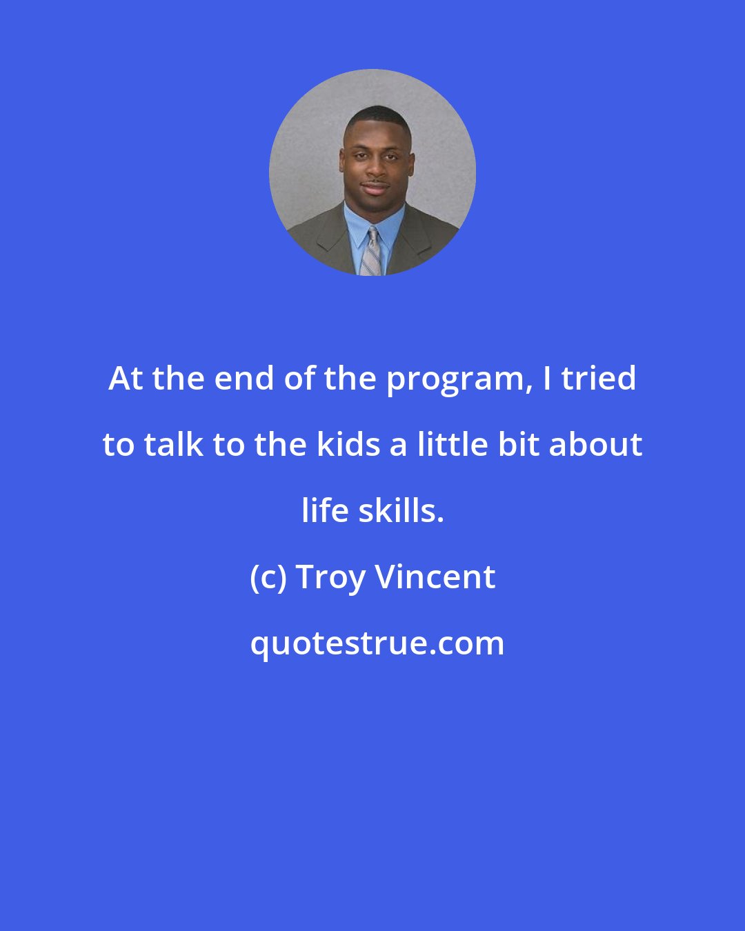 Troy Vincent: At the end of the program, I tried to talk to the kids a little bit about life skills.