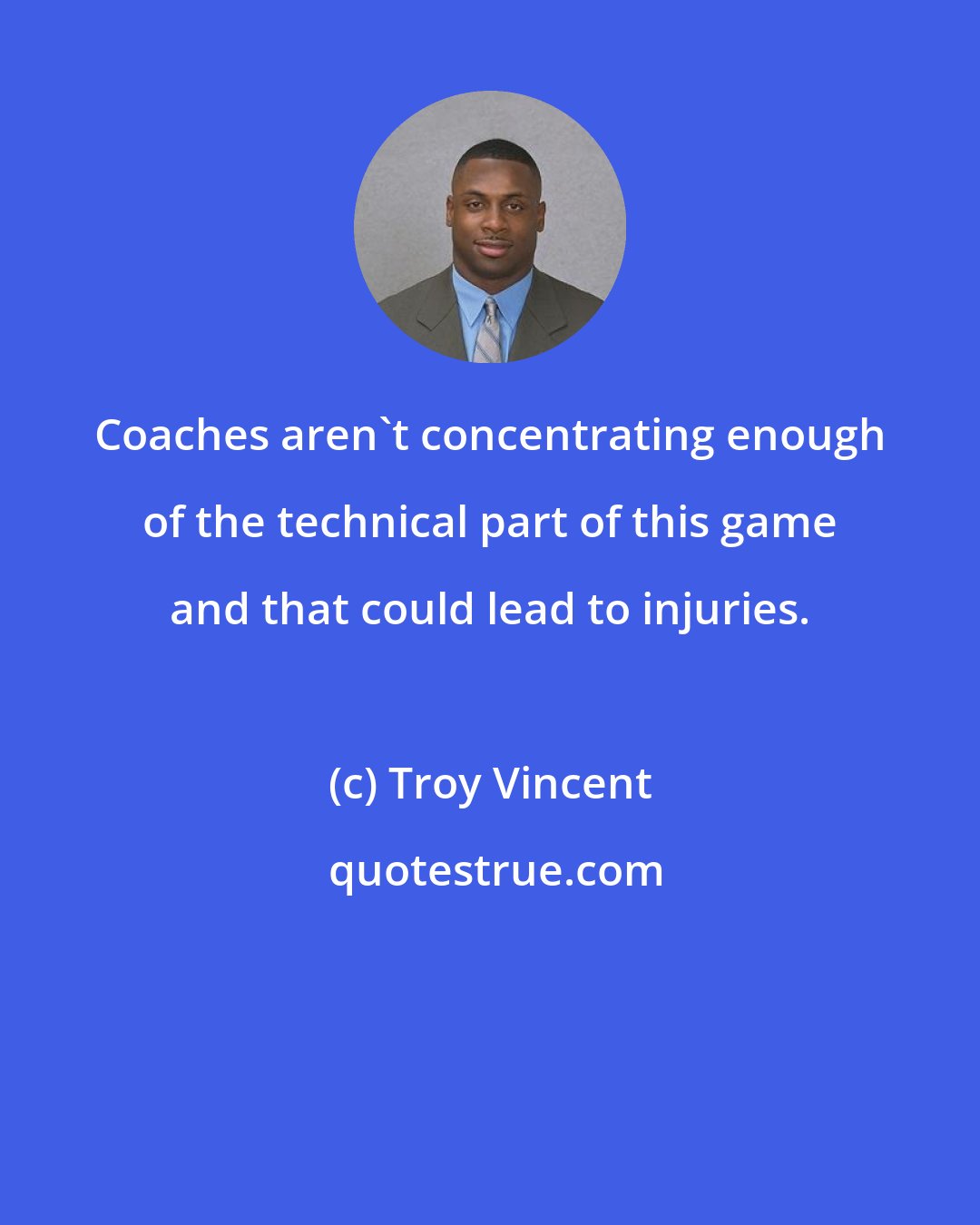 Troy Vincent: Coaches aren't concentrating enough of the technical part of this game and that could lead to injuries.
