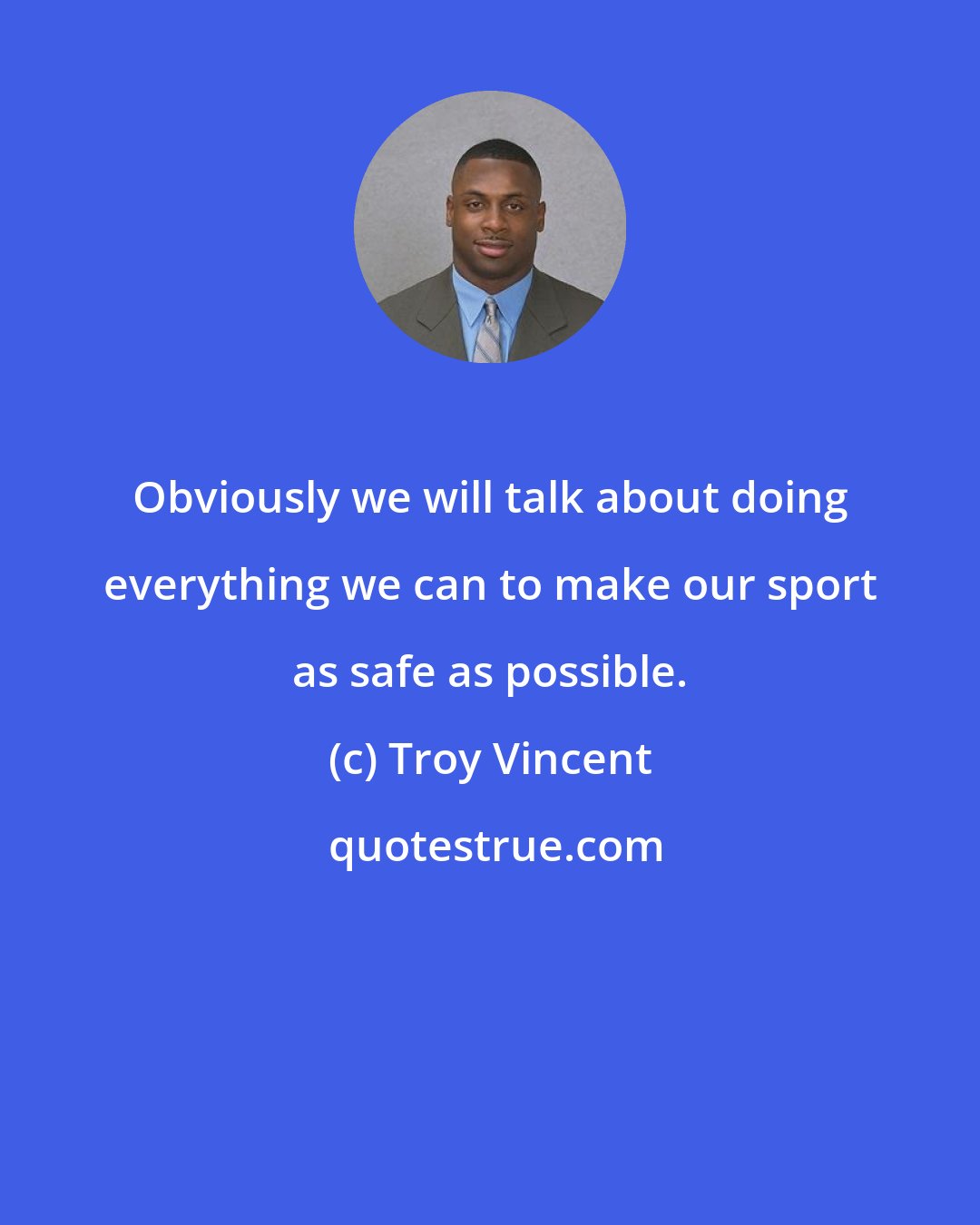 Troy Vincent: Obviously we will talk about doing everything we can to make our sport as safe as possible.