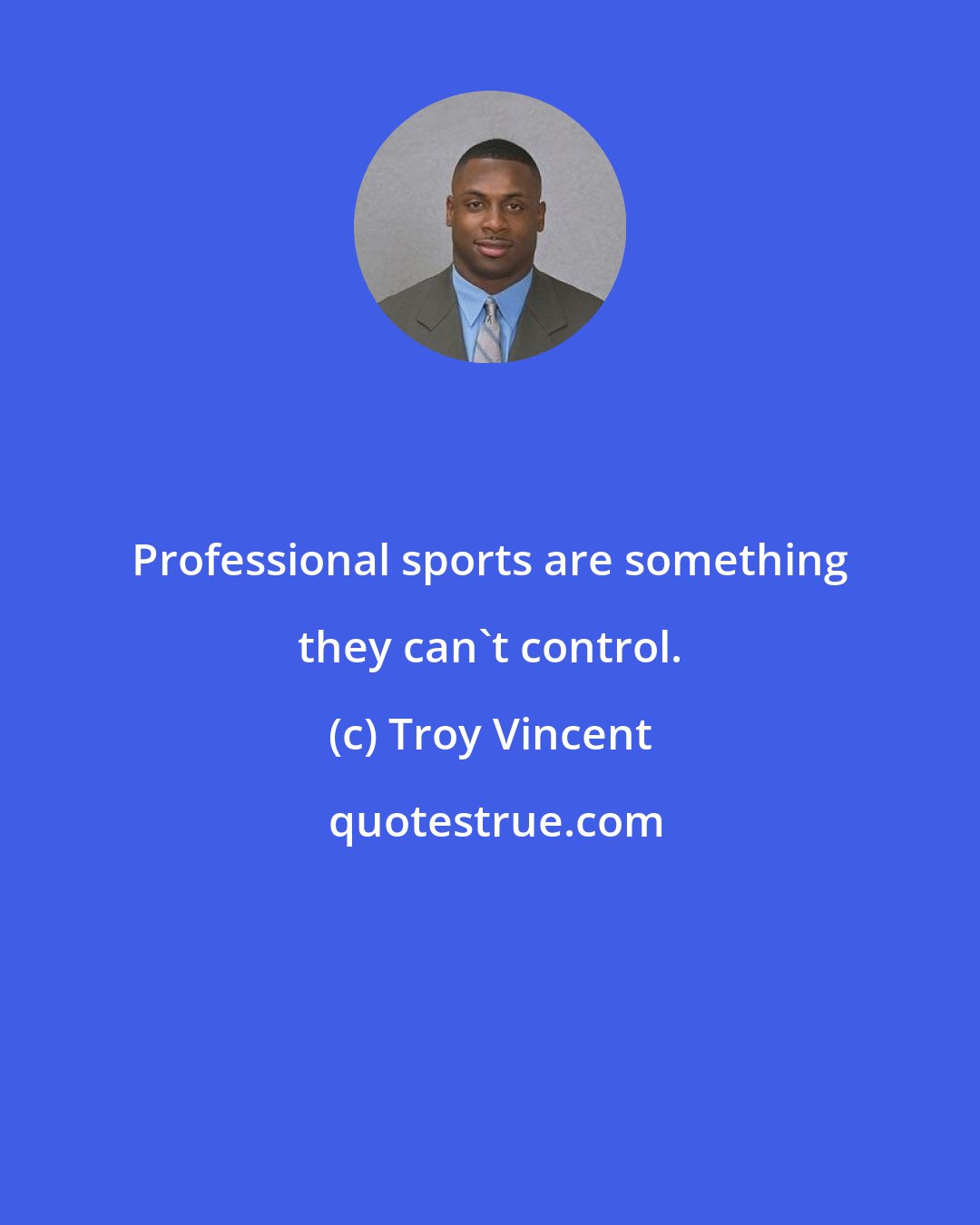 Troy Vincent: Professional sports are something they can't control.