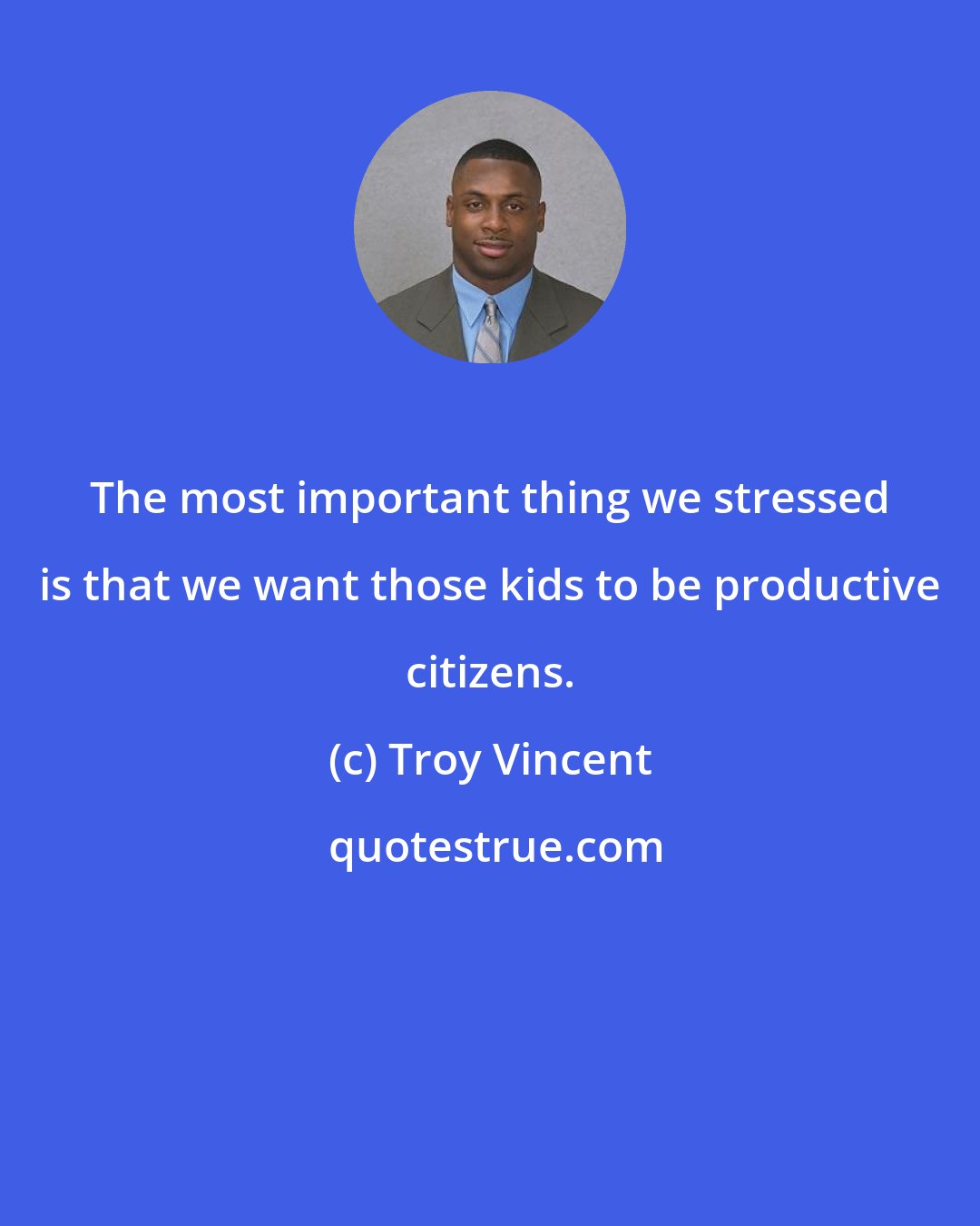 Troy Vincent: The most important thing we stressed is that we want those kids to be productive citizens.