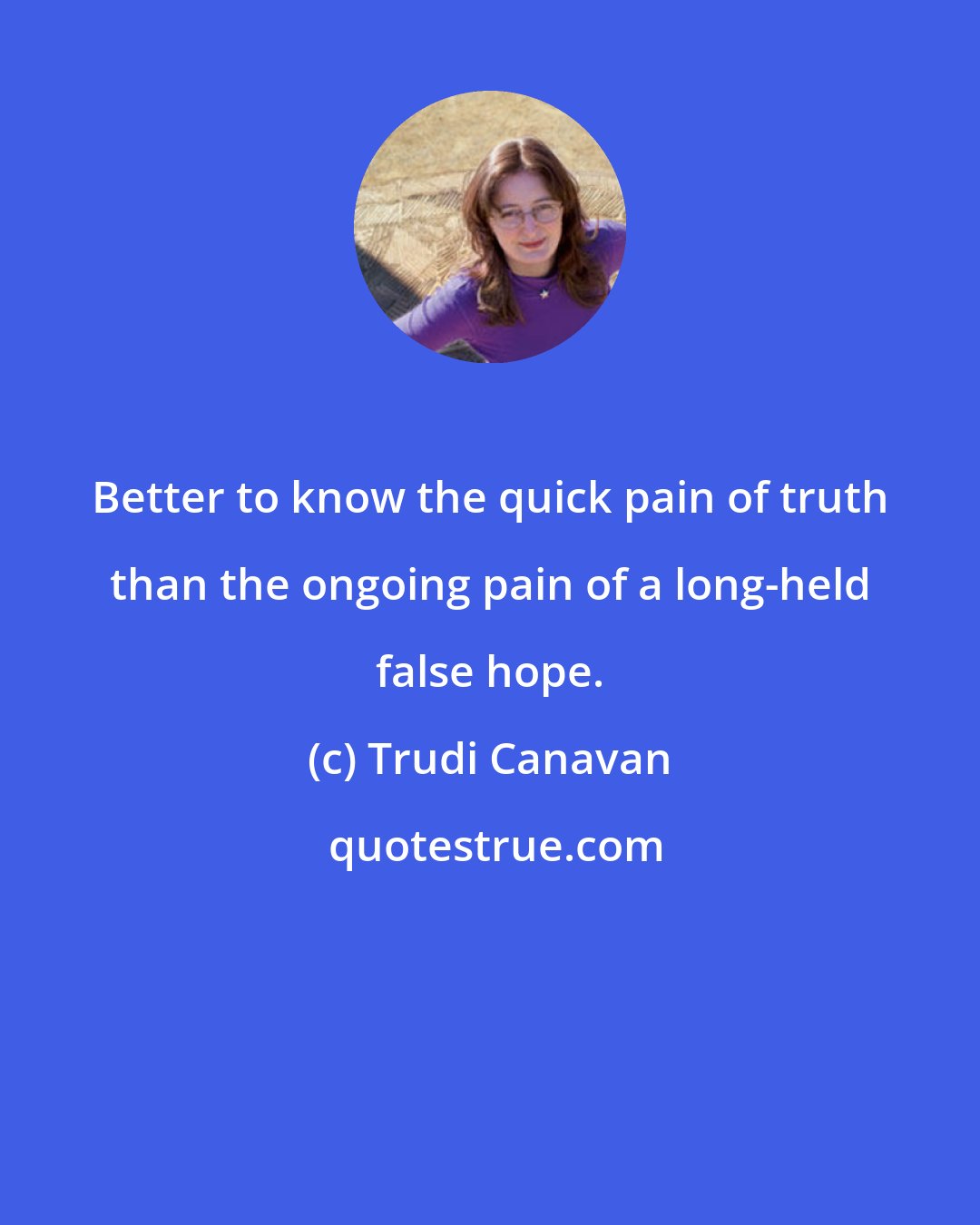 Trudi Canavan: Better to know the quick pain of truth than the ongoing pain of a long-held false hope.