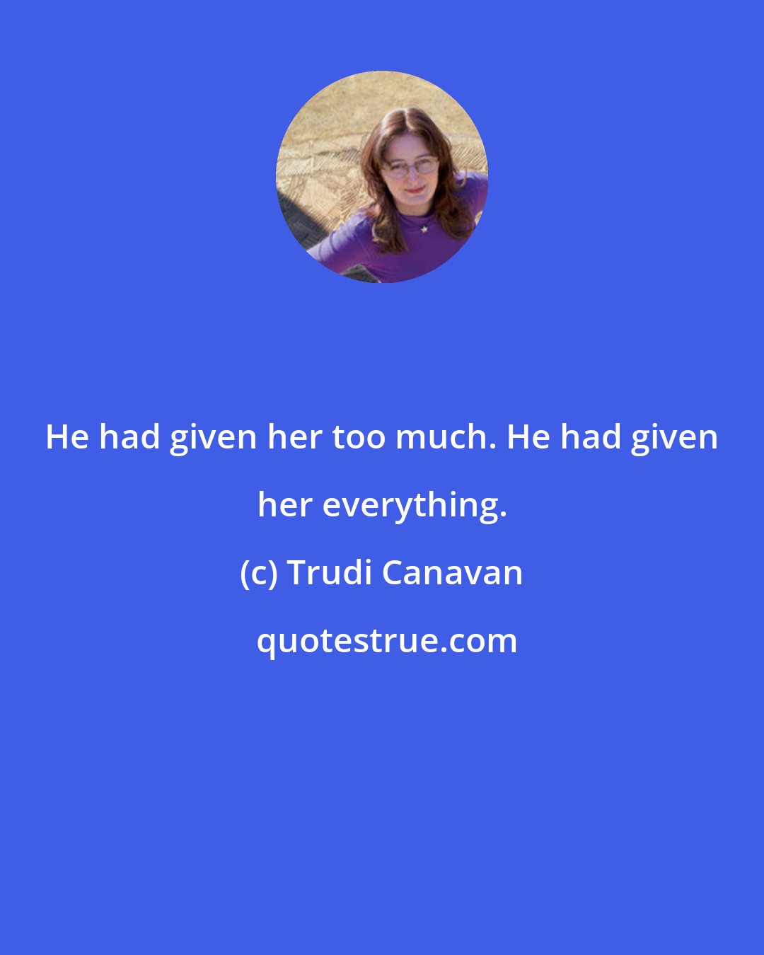 Trudi Canavan: He had given her too much. He had given her everything.