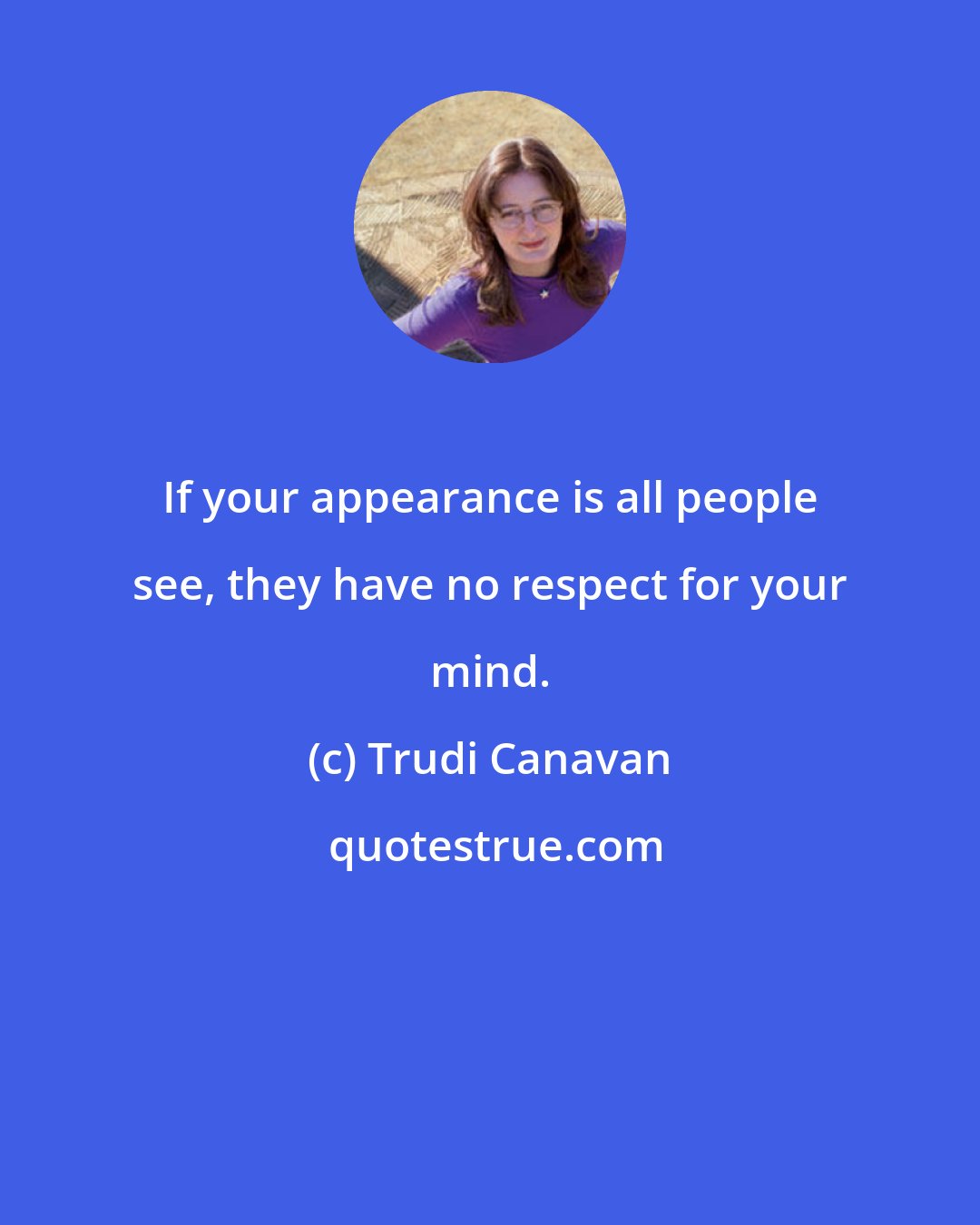 Trudi Canavan: If your appearance is all people see, they have no respect for your mind.