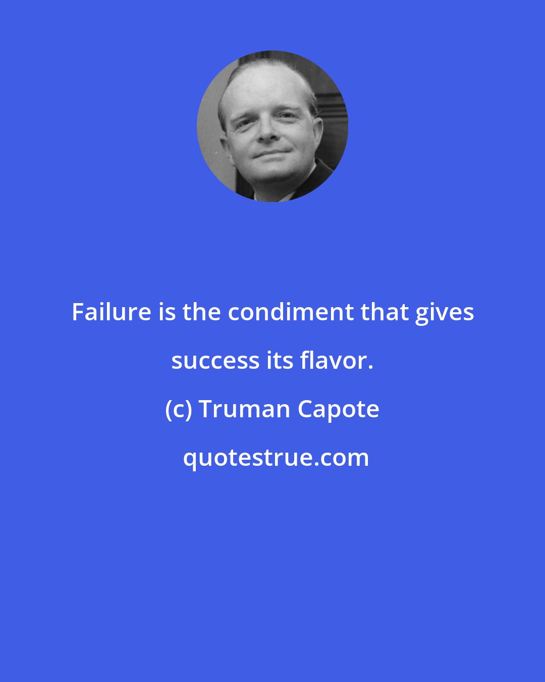 Truman Capote: Failure is the condiment that gives success its flavor.