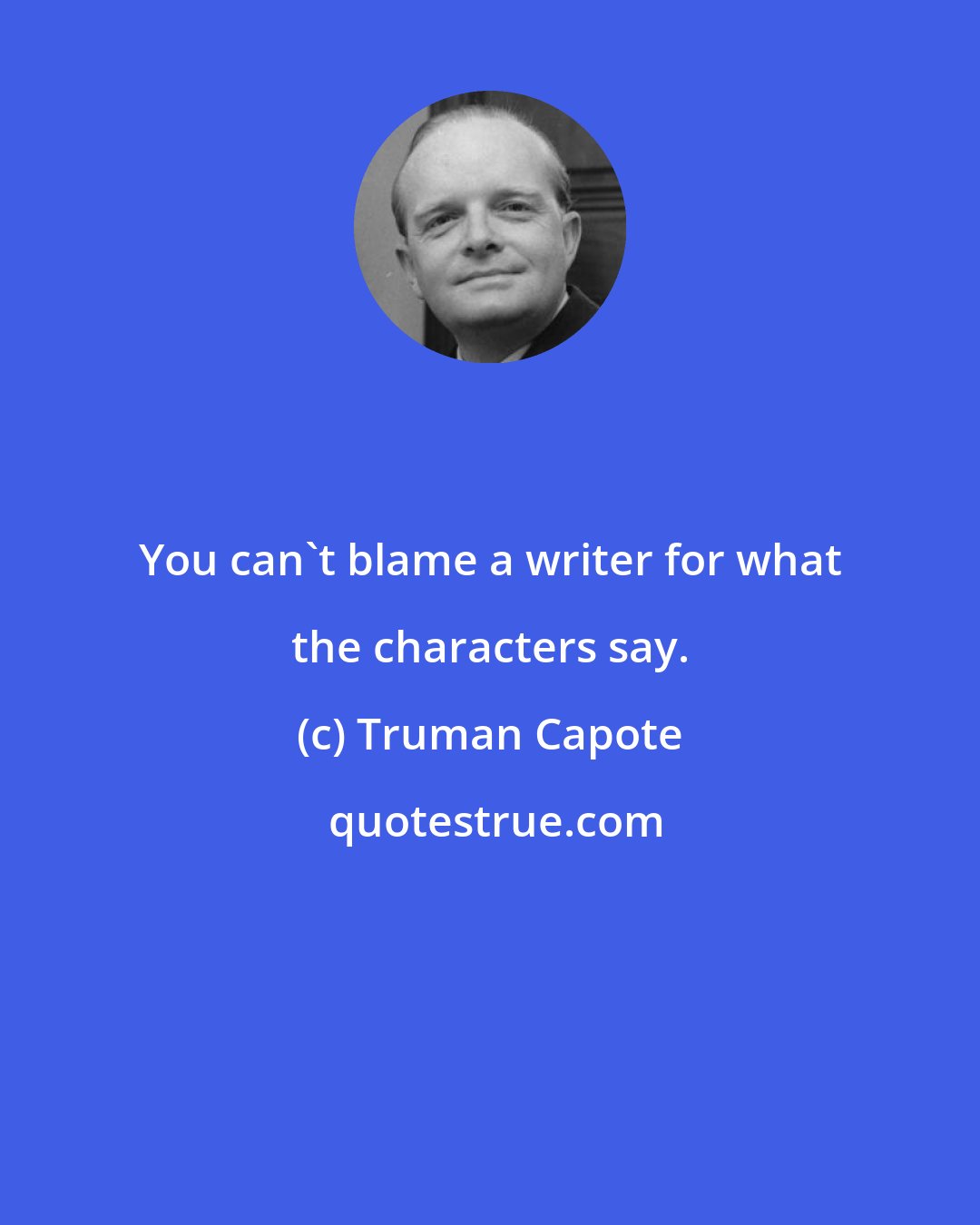 Truman Capote: You can't blame a writer for what the characters say.