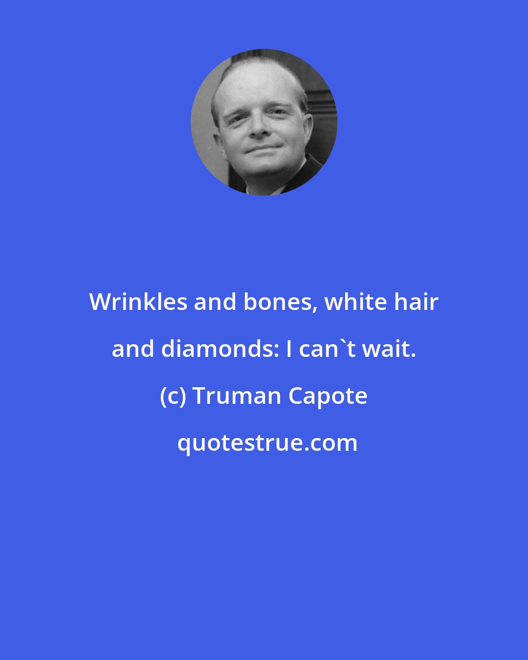 Truman Capote: Wrinkles and bones, white hair and diamonds: I can't wait.