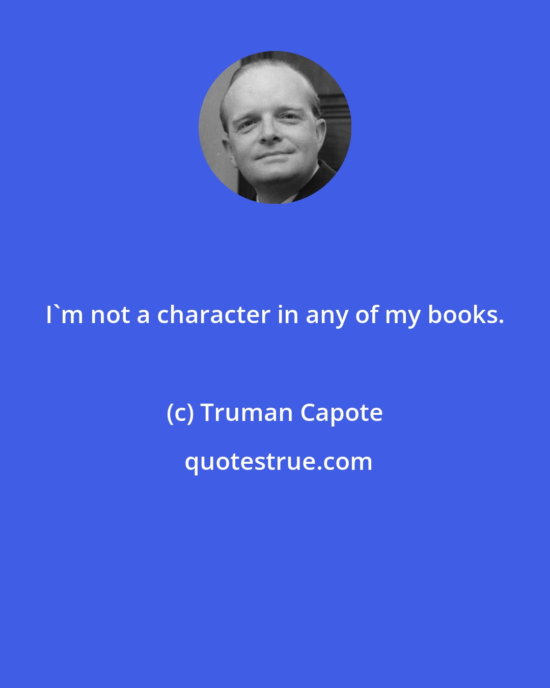 Truman Capote: I'm not a character in any of my books.