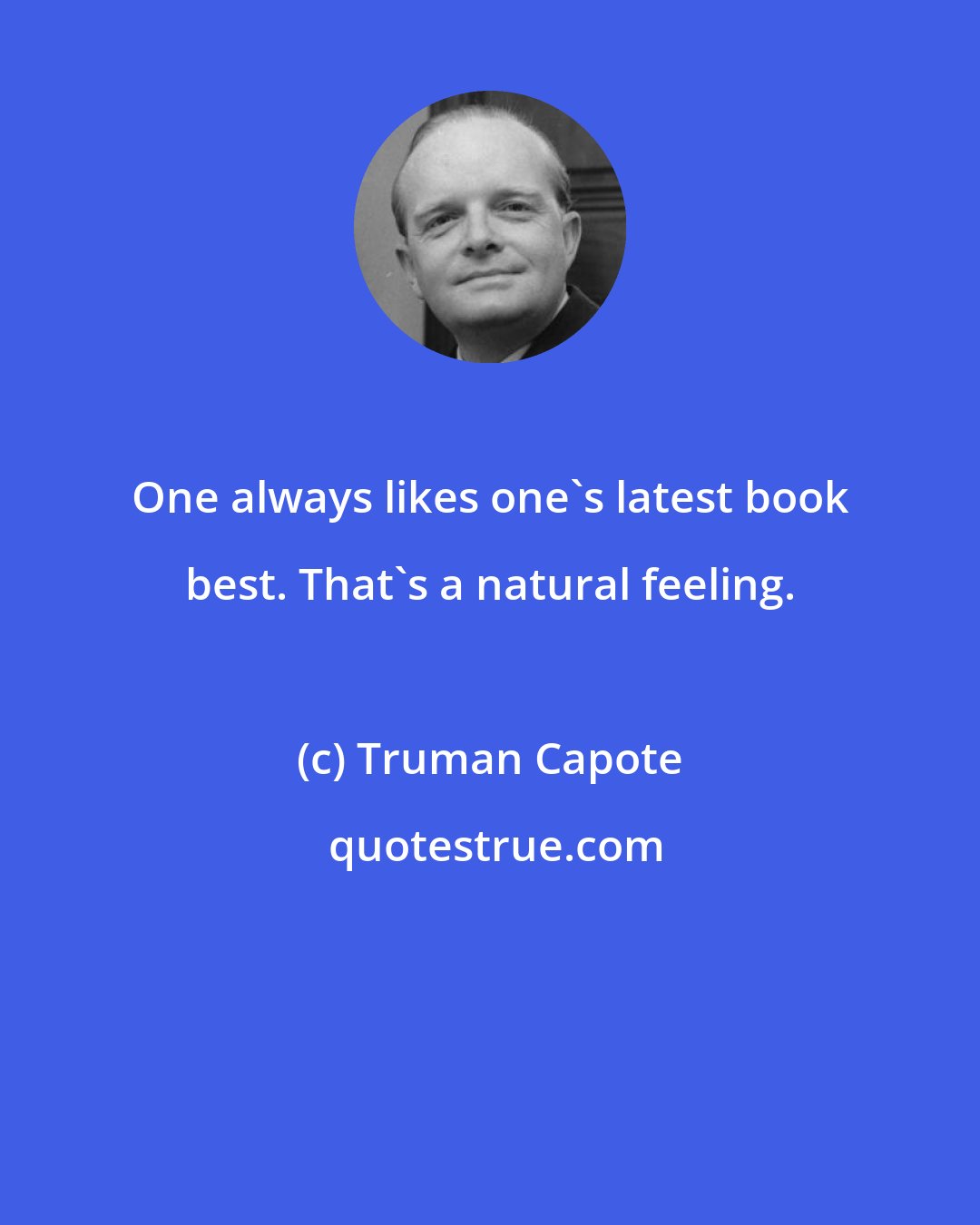 Truman Capote: One always likes one's latest book best. That's a natural feeling.