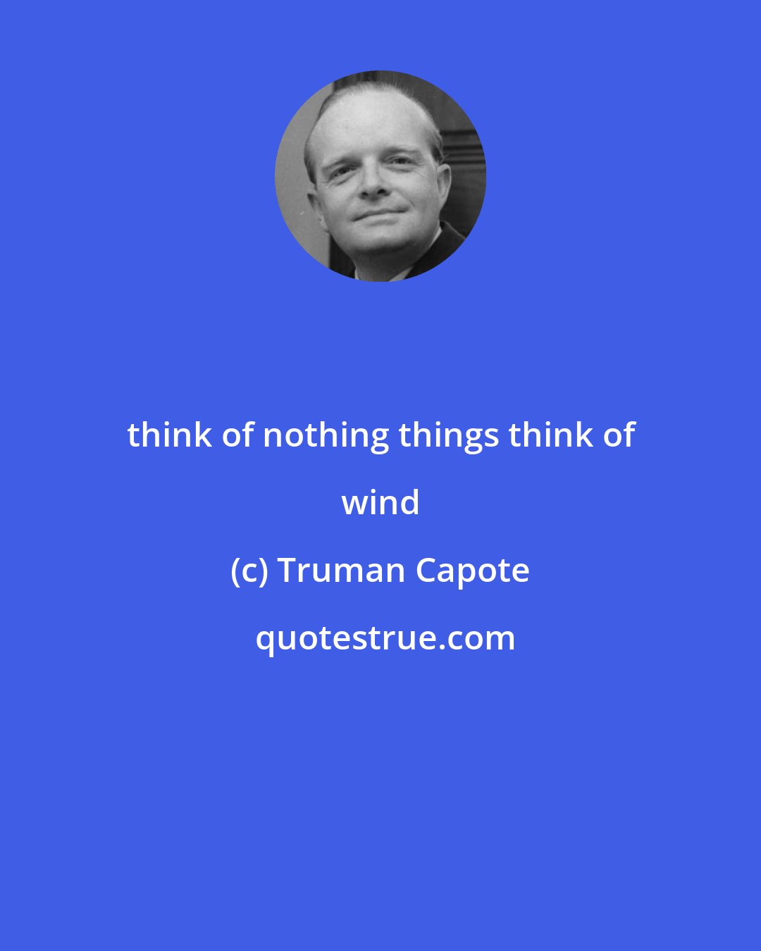 Truman Capote: think of nothing things think of wind
