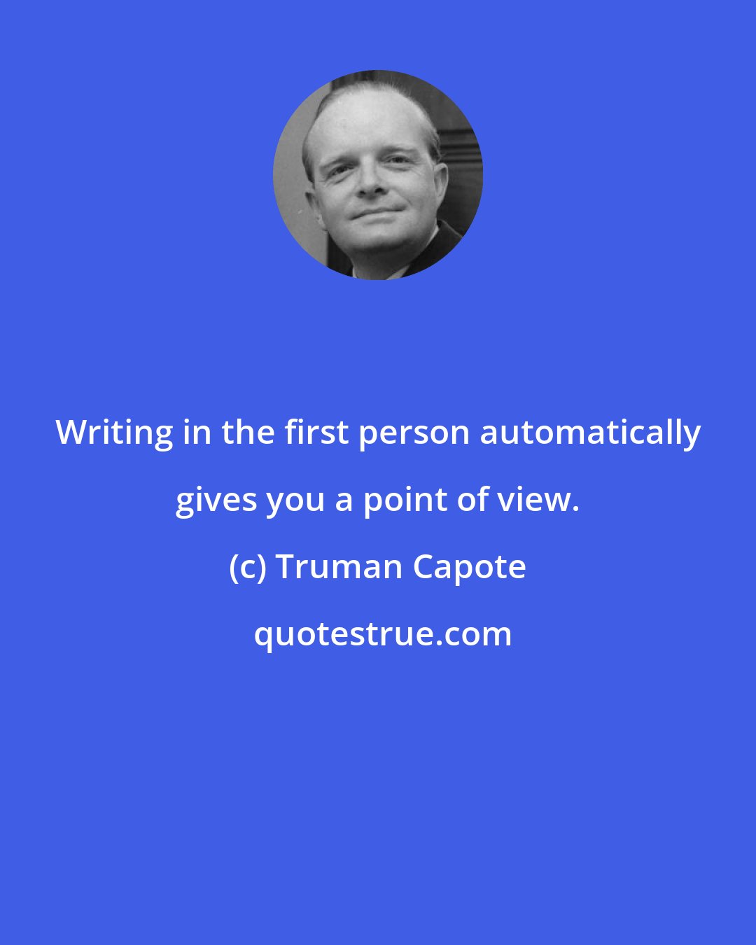 Truman Capote: Writing in the first person automatically gives you a point of view.