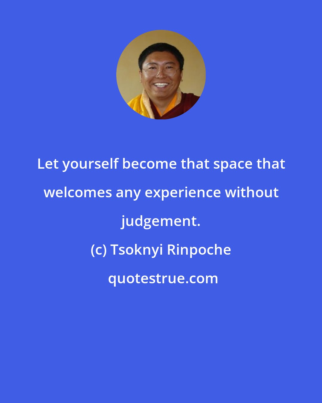 Tsoknyi Rinpoche: Let yourself become that space that welcomes any experience without judgement.