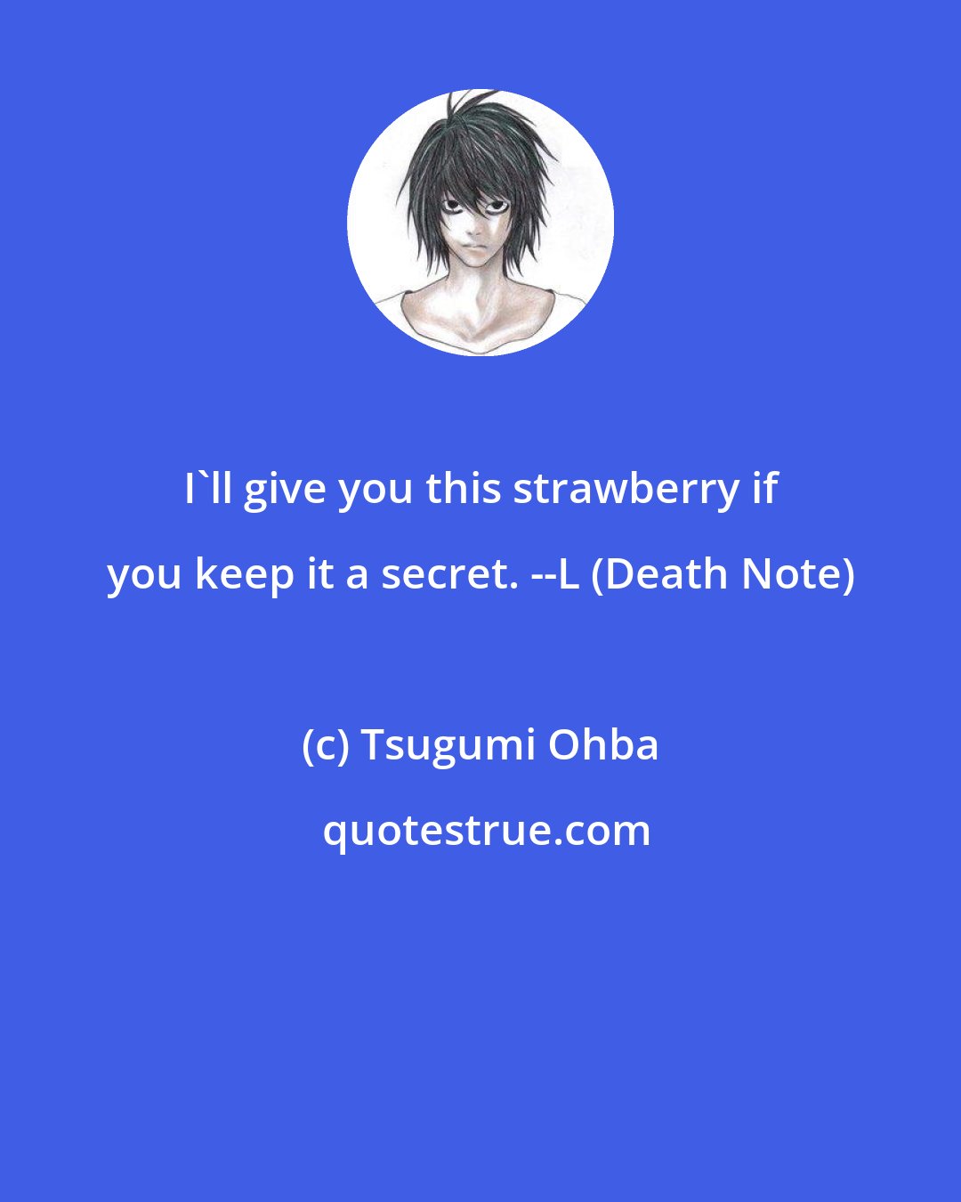 Tsugumi Ohba: I'll give you this strawberry if you keep it a secret. --L (Death Note)