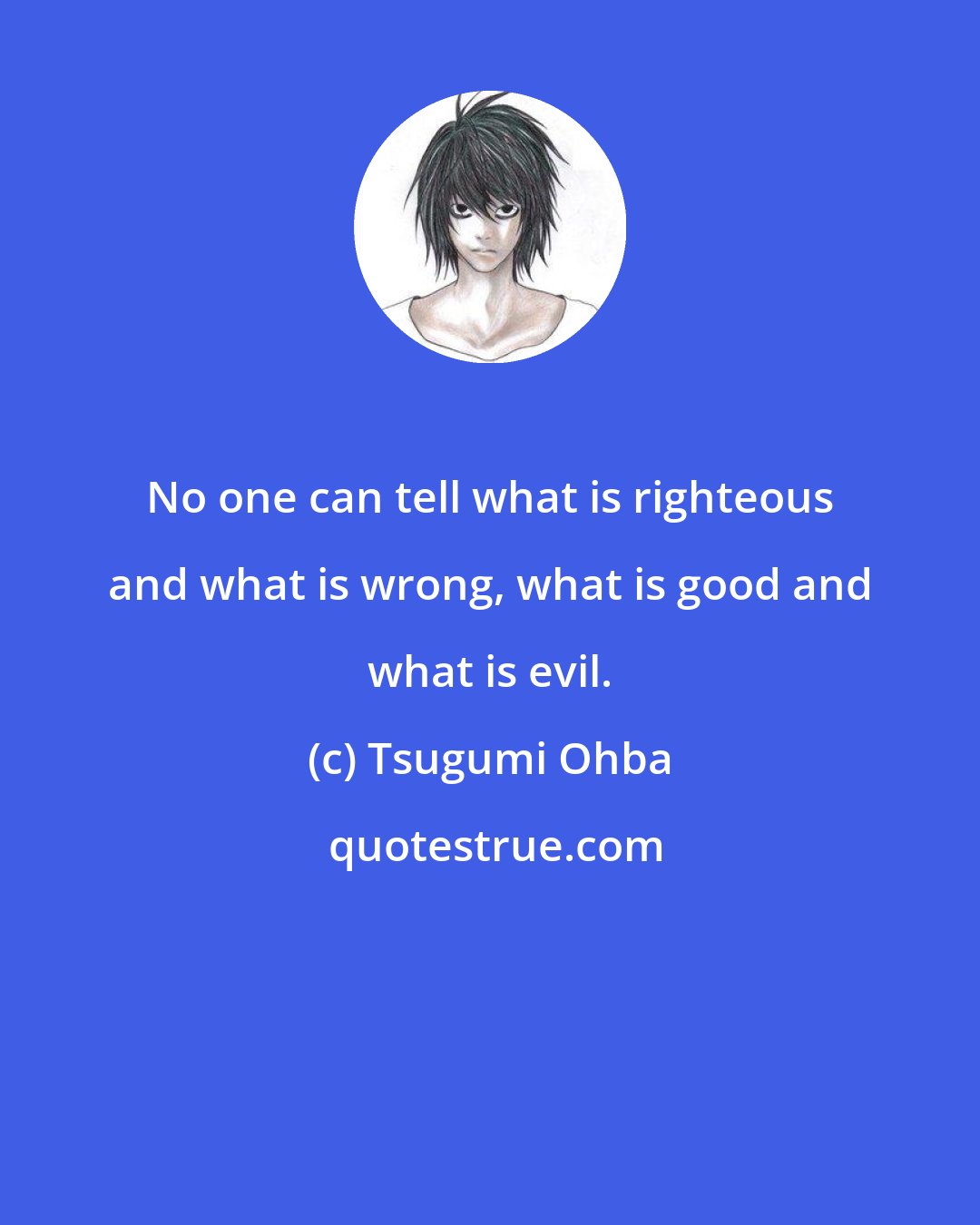 Tsugumi Ohba: No one can tell what is righteous and what is wrong, what is good and what is evil.