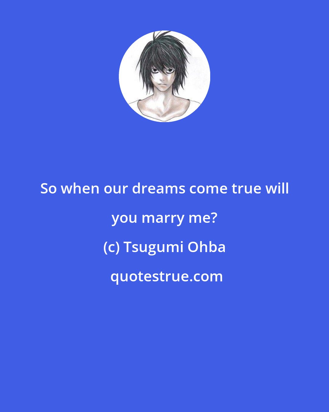 Tsugumi Ohba: So when our dreams come true will you marry me?