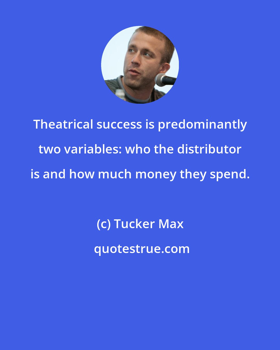 Tucker Max: Theatrical success is predominantly two variables: who the distributor is and how much money they spend.