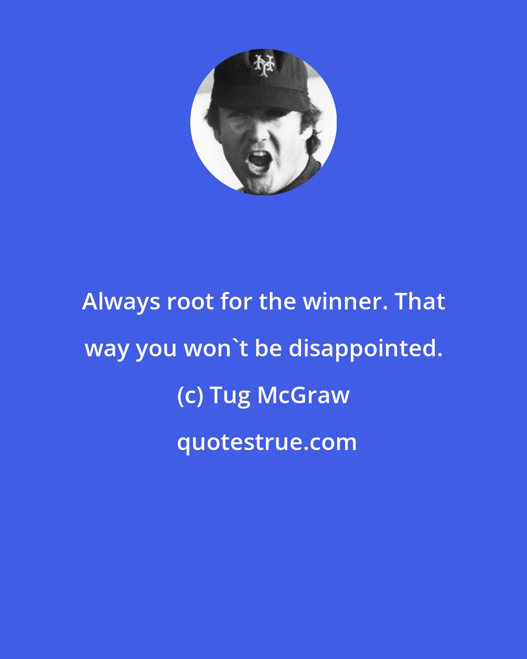 Tug McGraw: Always root for the winner. That way you won't be disappointed.