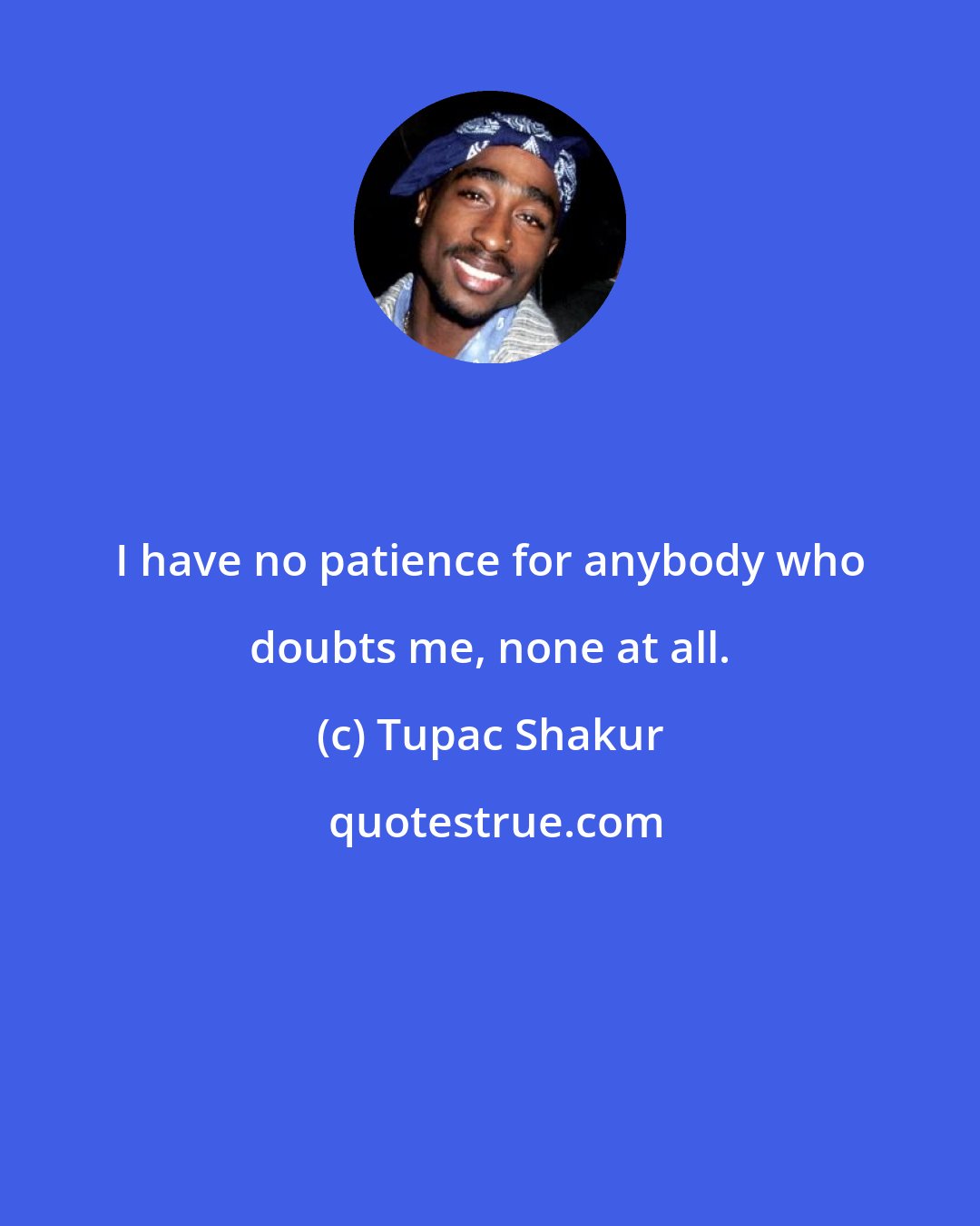 Tupac Shakur: I have no patience for anybody who doubts me, none at all.