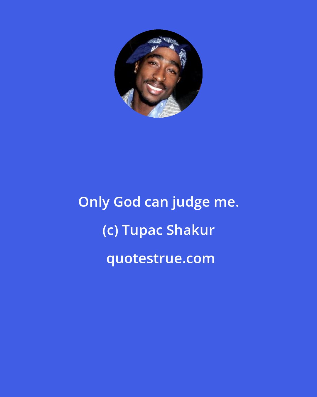 Tupac Shakur: Only God can judge me.