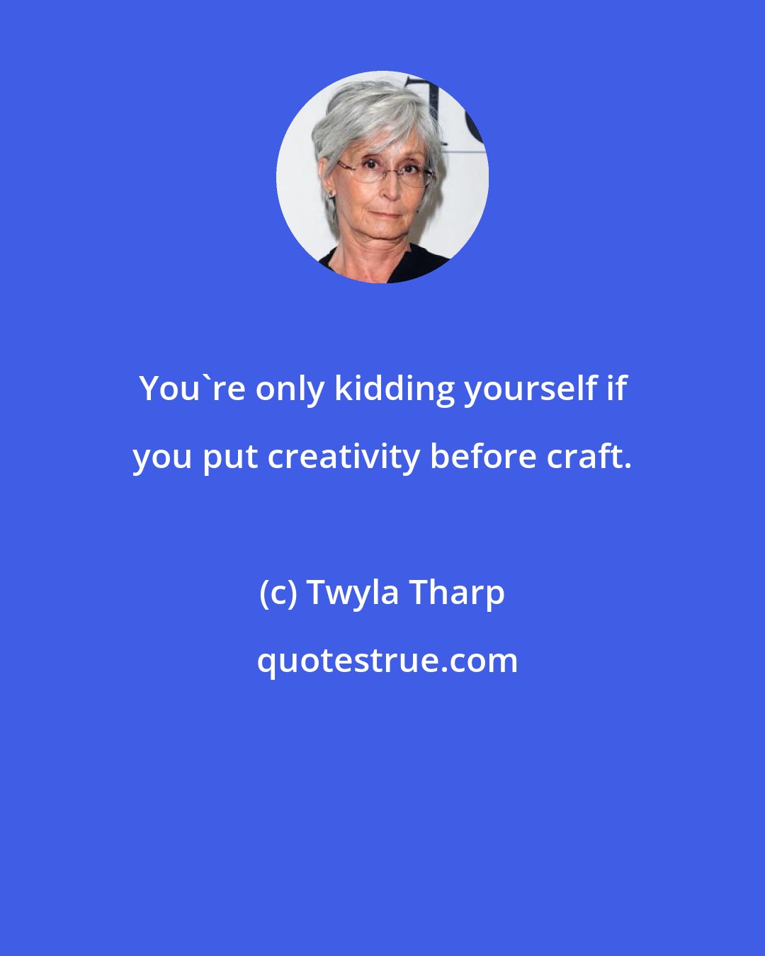 Twyla Tharp: You're only kidding yourself if you put creativity before craft.