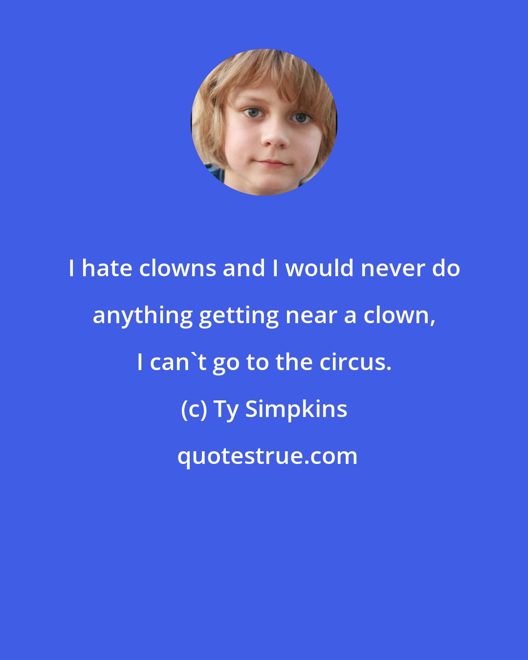Ty Simpkins: I hate clowns and I would never do anything getting near a clown, I can't go to the circus.