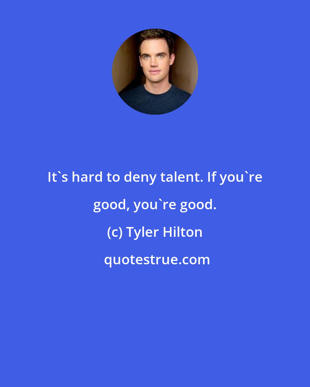 Tyler Hilton: It's hard to deny talent. If you're good, you're good.