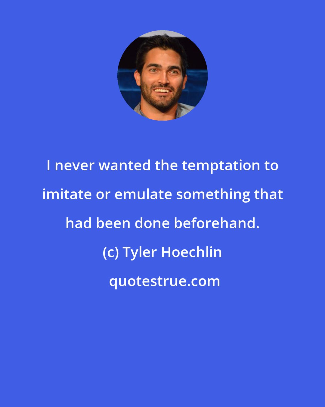 Tyler Hoechlin: I never wanted the temptation to imitate or emulate something that had been done beforehand.