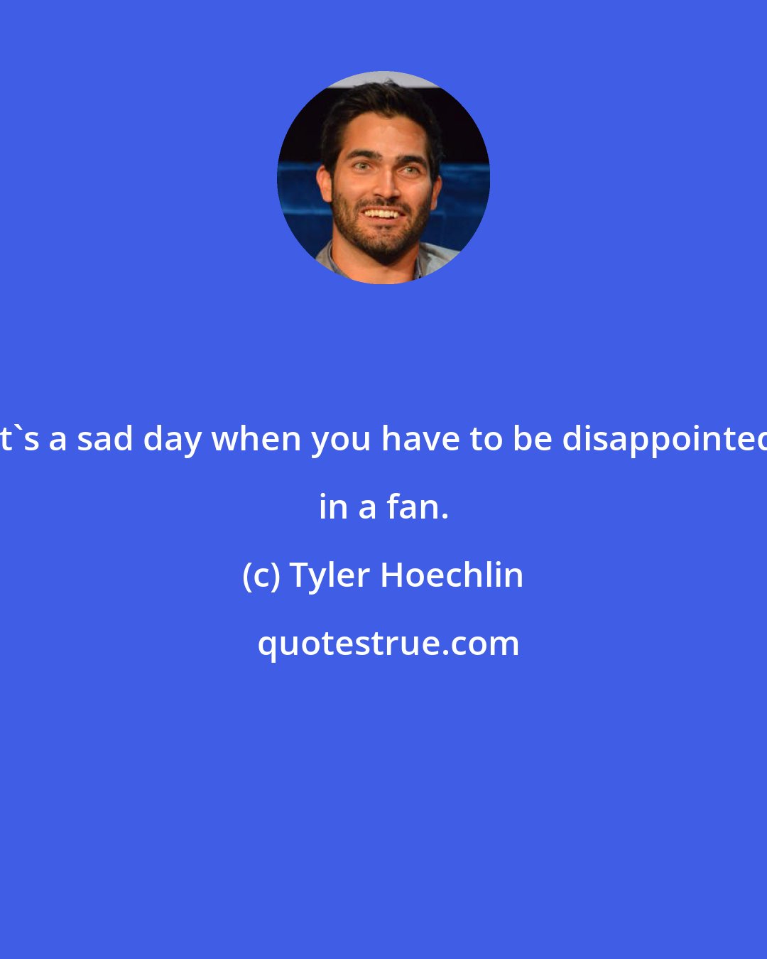 Tyler Hoechlin: It's a sad day when you have to be disappointed in a fan.